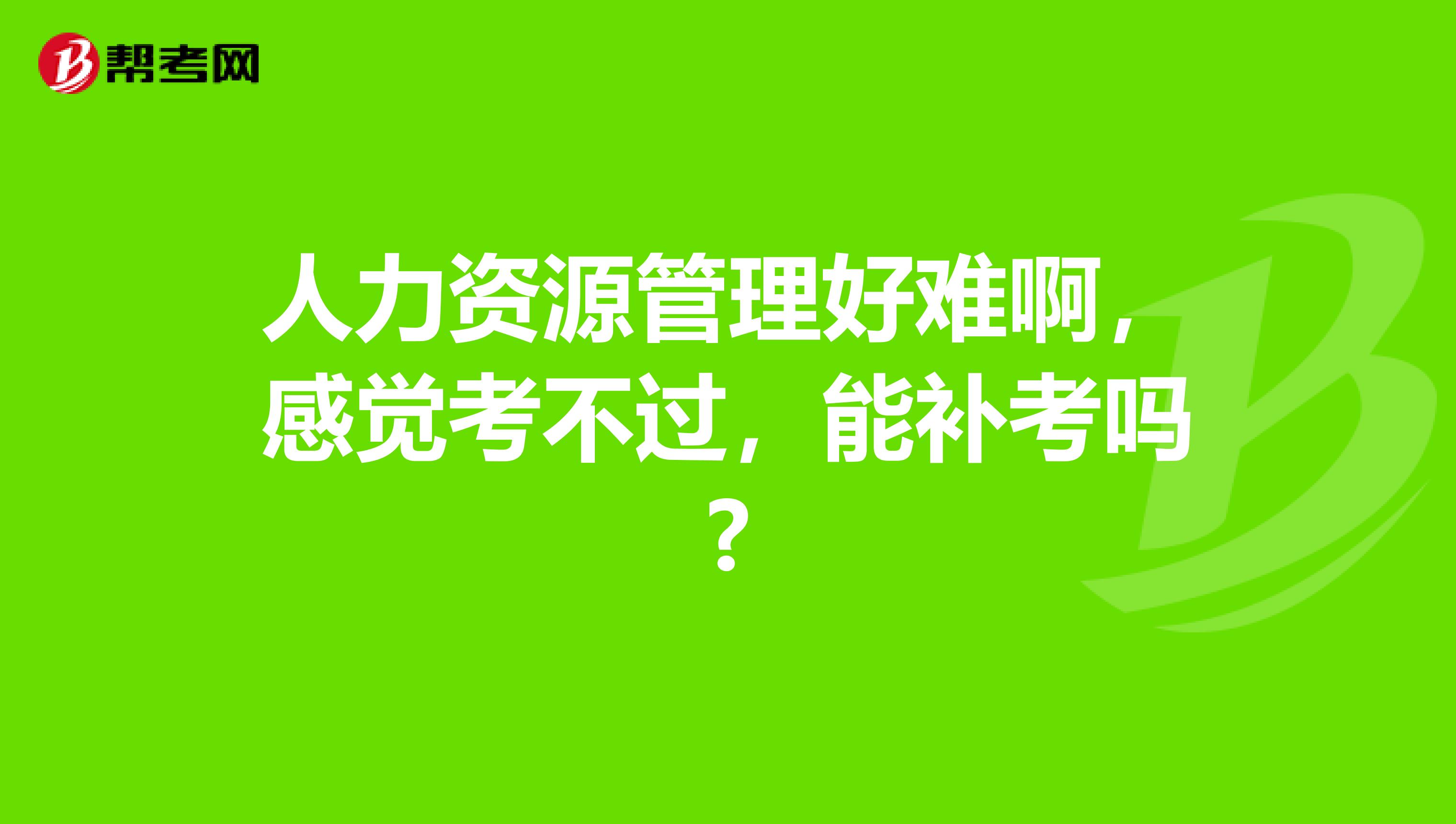 人力资源管理好难啊,感觉考不过,能补考吗?