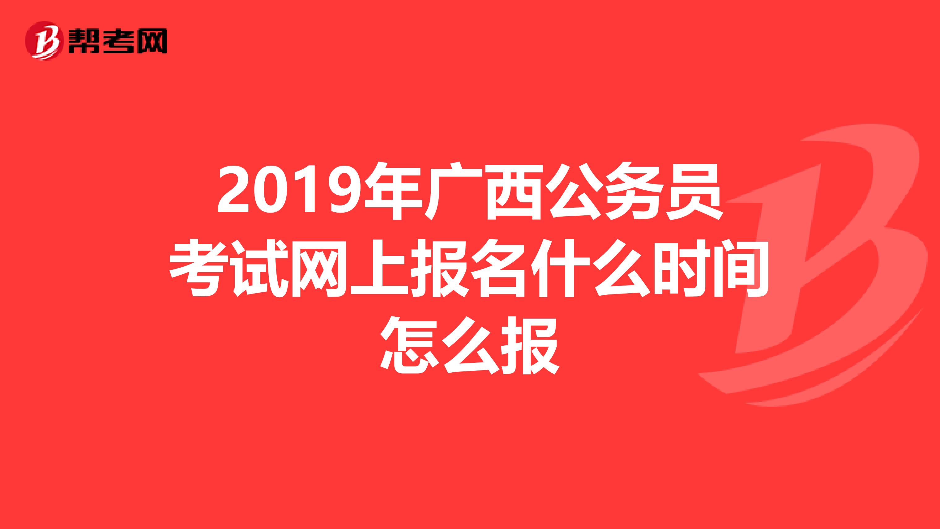 2019年广西公务员考试网上报名什么时间怎么报