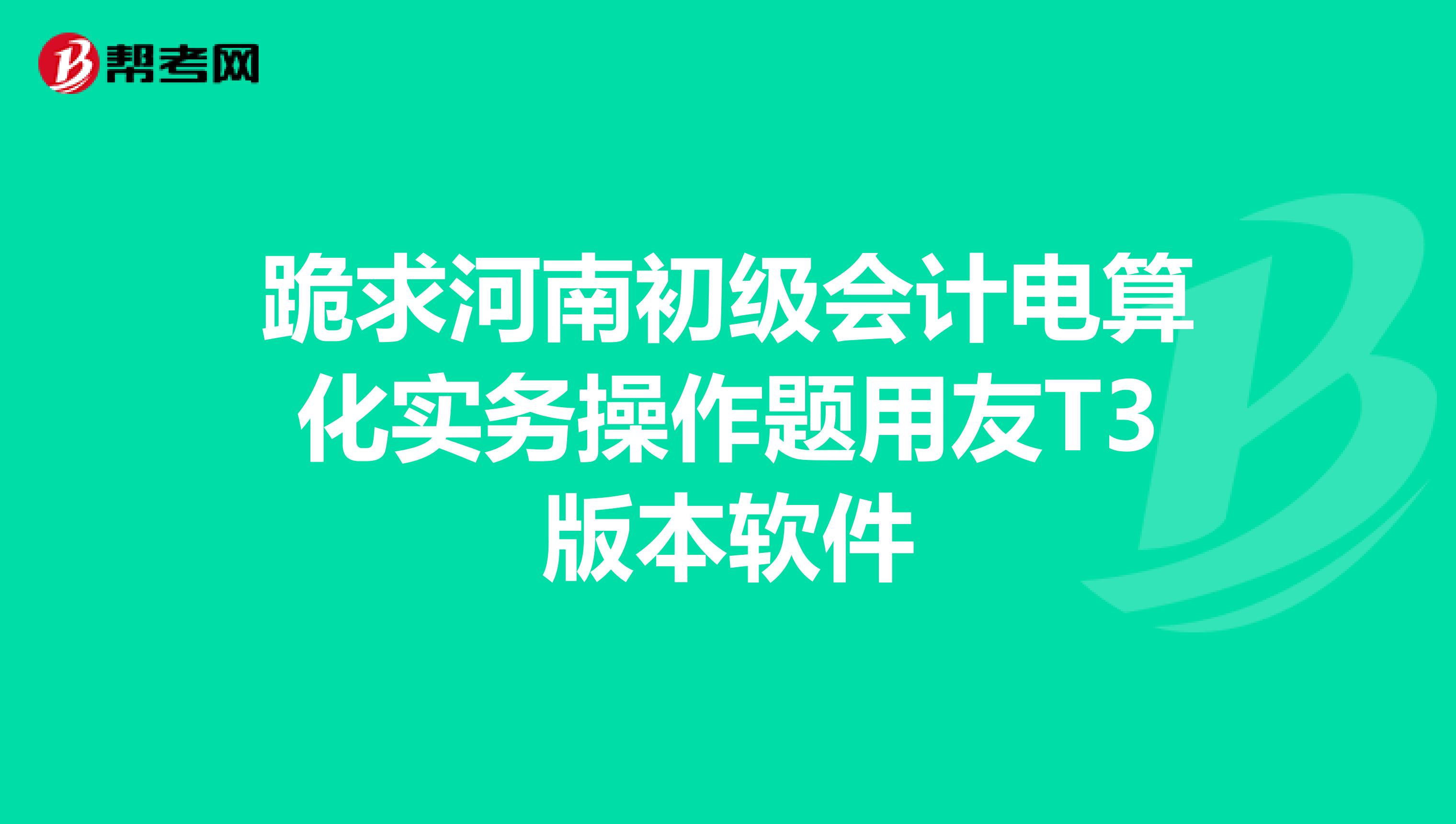 跪求河南初级会计电算化实务操作题用友T3版本软件