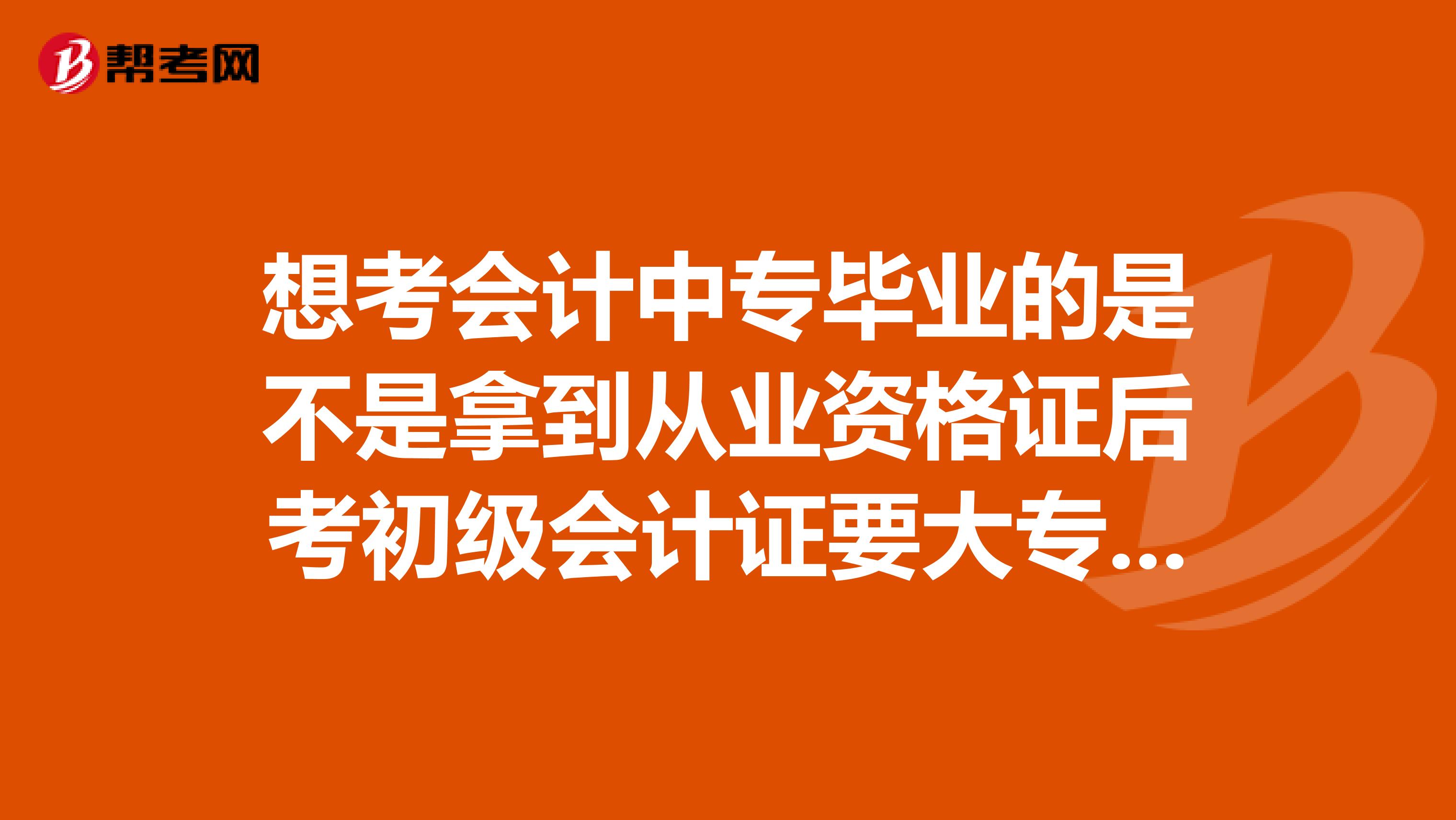 想考会计中专毕业的是不是拿到从业资格证后考初级会计证要大专学历啊如果是怎么办啊