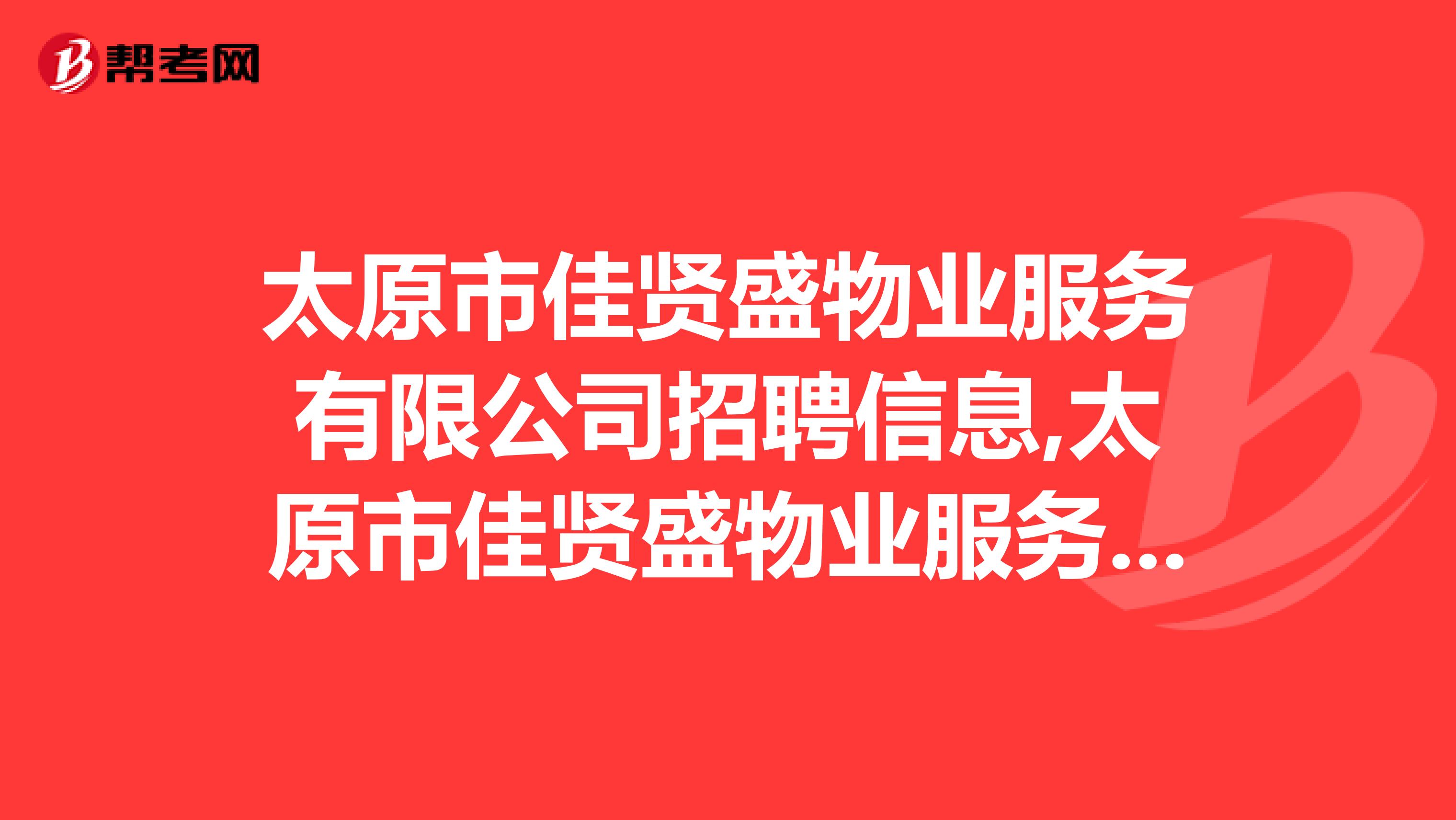 太原市佳贤盛物业服务有限公司招聘信息,太原市佳贤盛物业服务有限公司怎么样？
