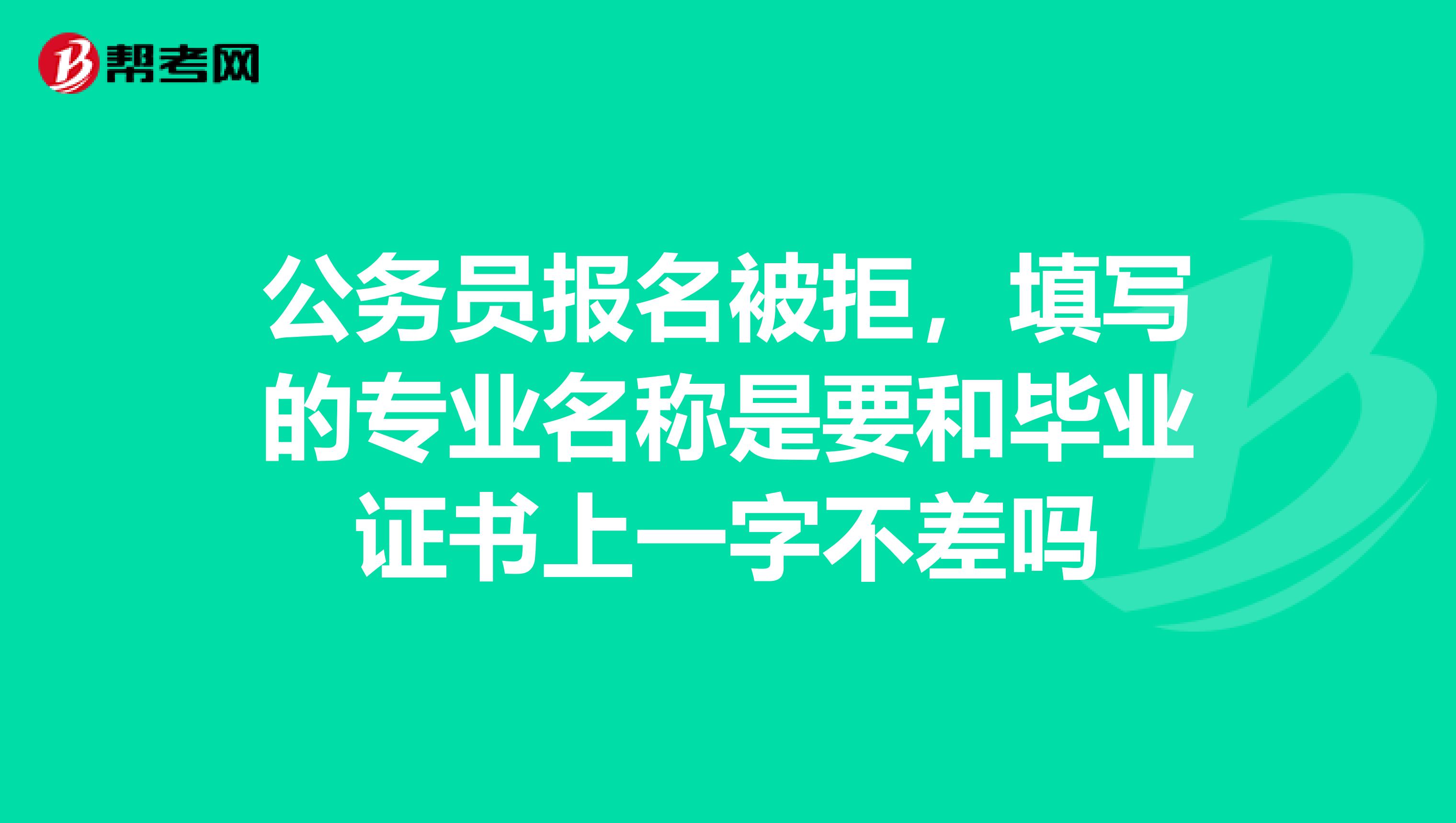 公务员报名被拒,填写的专业名称是要和毕业证书上一字不差吗