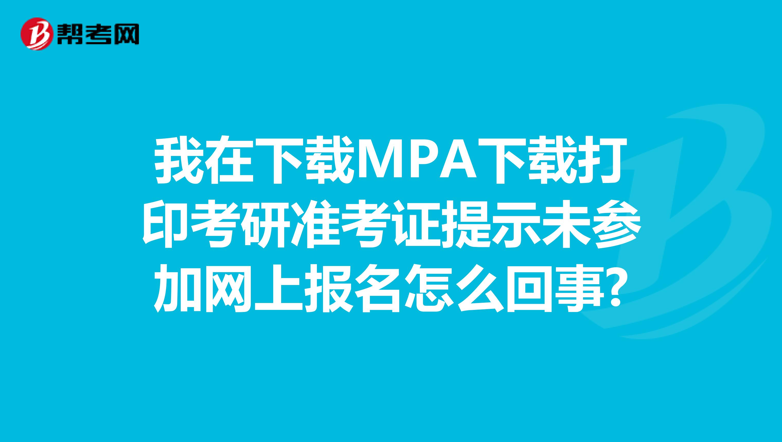 我在下载MPA下载打印考研准考证提示未参加网上报名怎么回事?