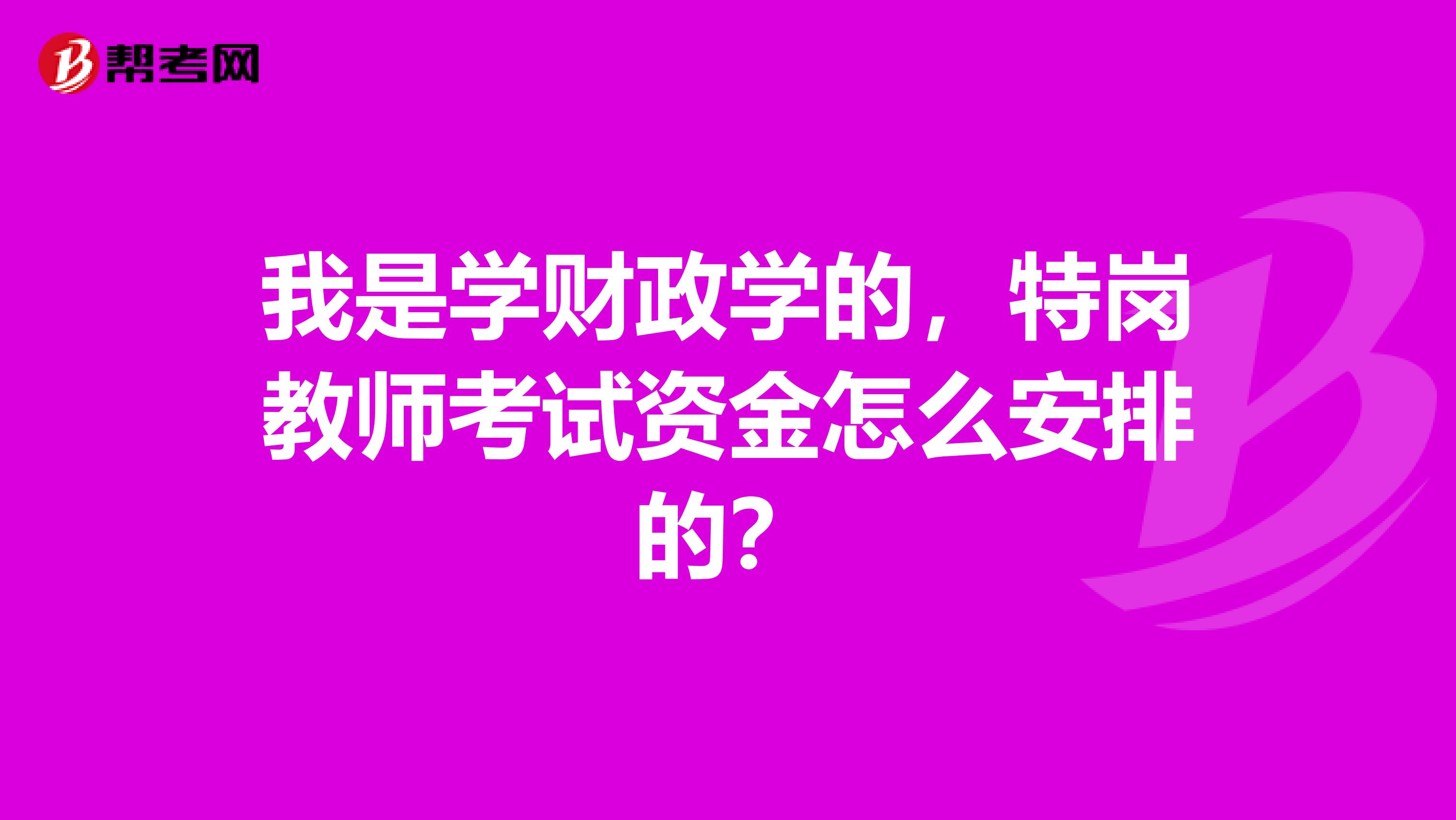 我是学财政学的,特岗教师考试资金怎么安排的?