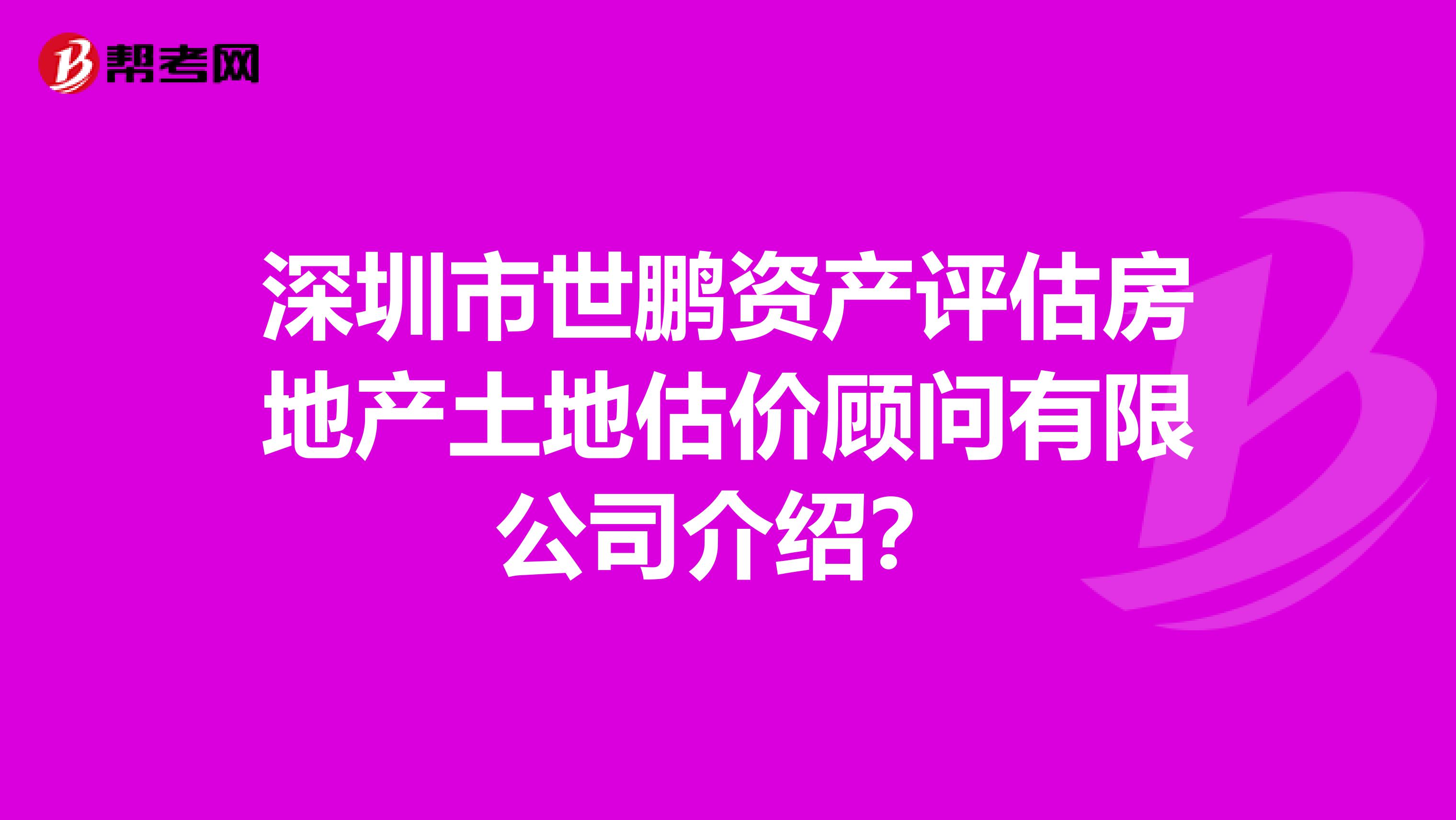 深圳市世鹏资产评估房地产土地估价顾问有限公司介绍？