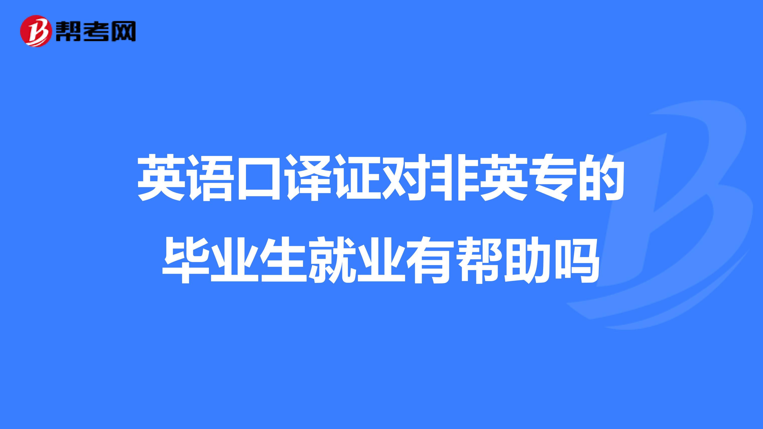 英语口译证对非英专的毕业生就业有帮助吗