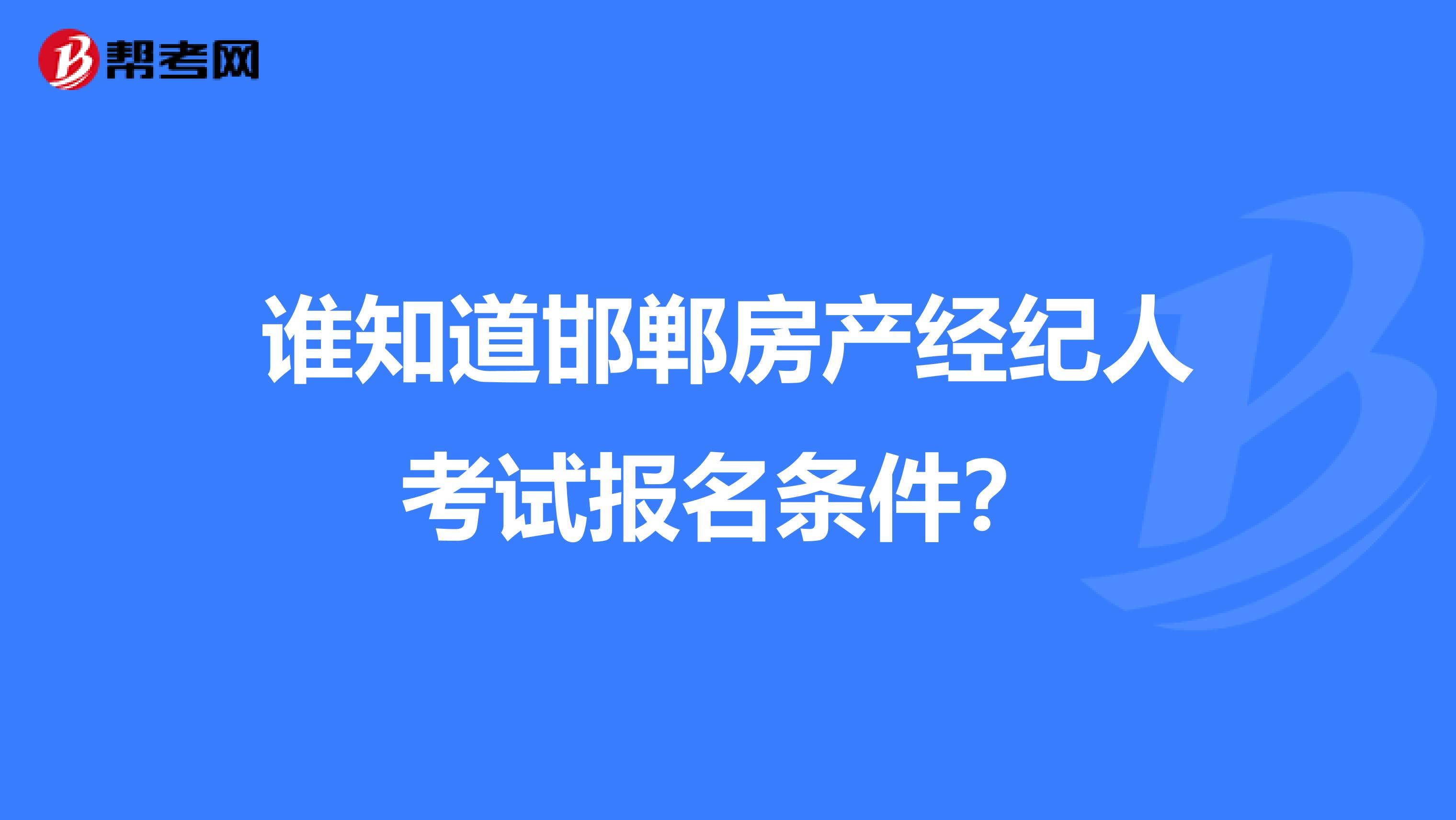 谁知道邯郸房产经纪人考试报名条件？