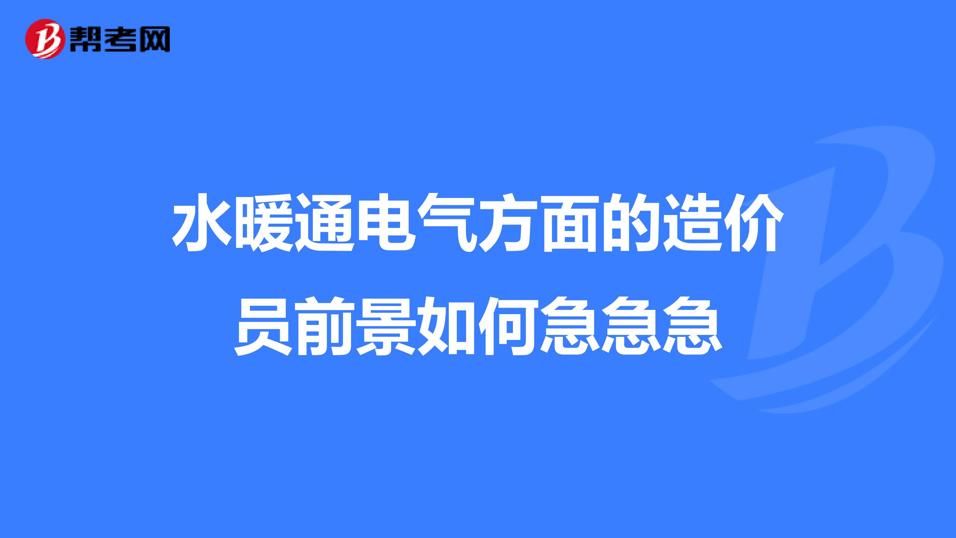 水暖通电气方面的造价员前景如何急急急