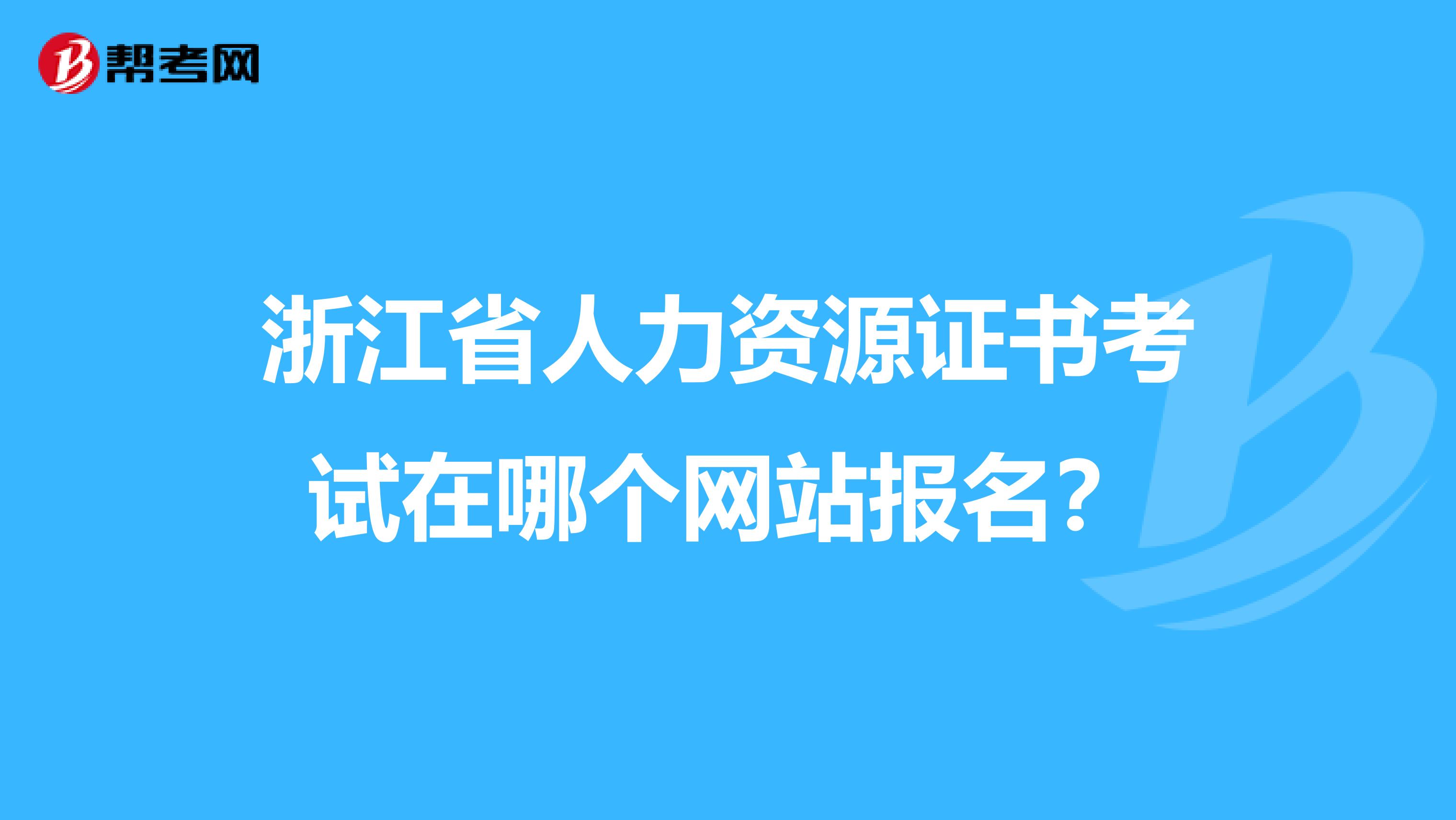 浙江省人力资源证书考试在哪个网站报名?