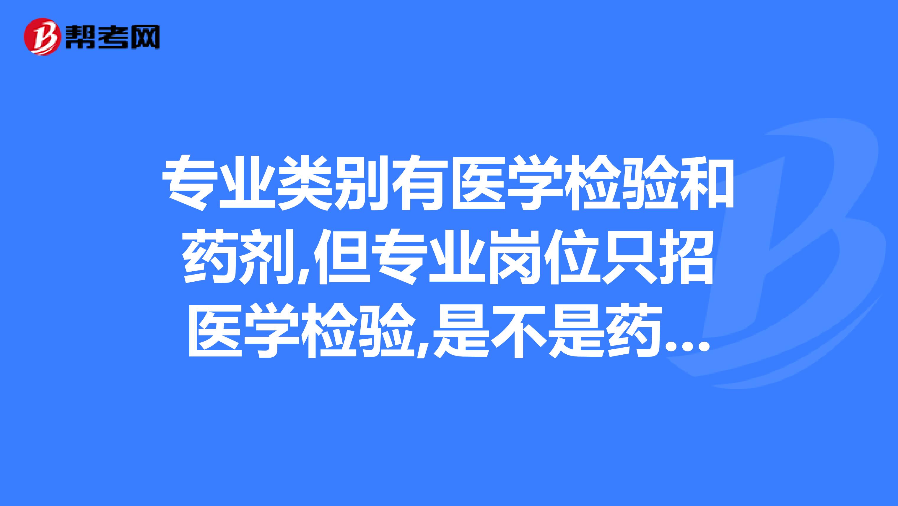 专业类别有医学检验和药剂,但专业岗位只招医学检验,是不是药剂就不能考.