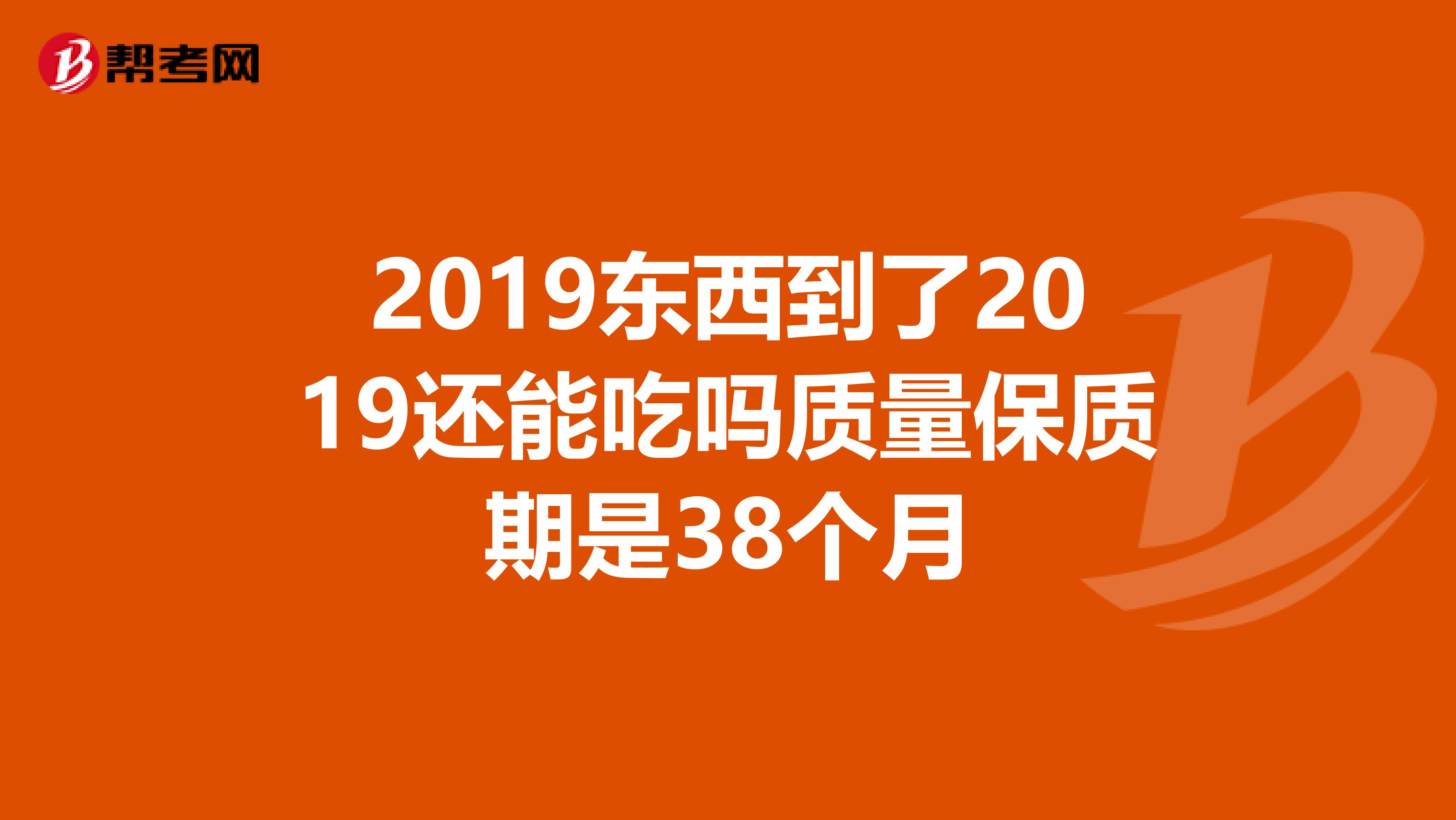2019东西到了2019还能吃吗质量保质期是38个月