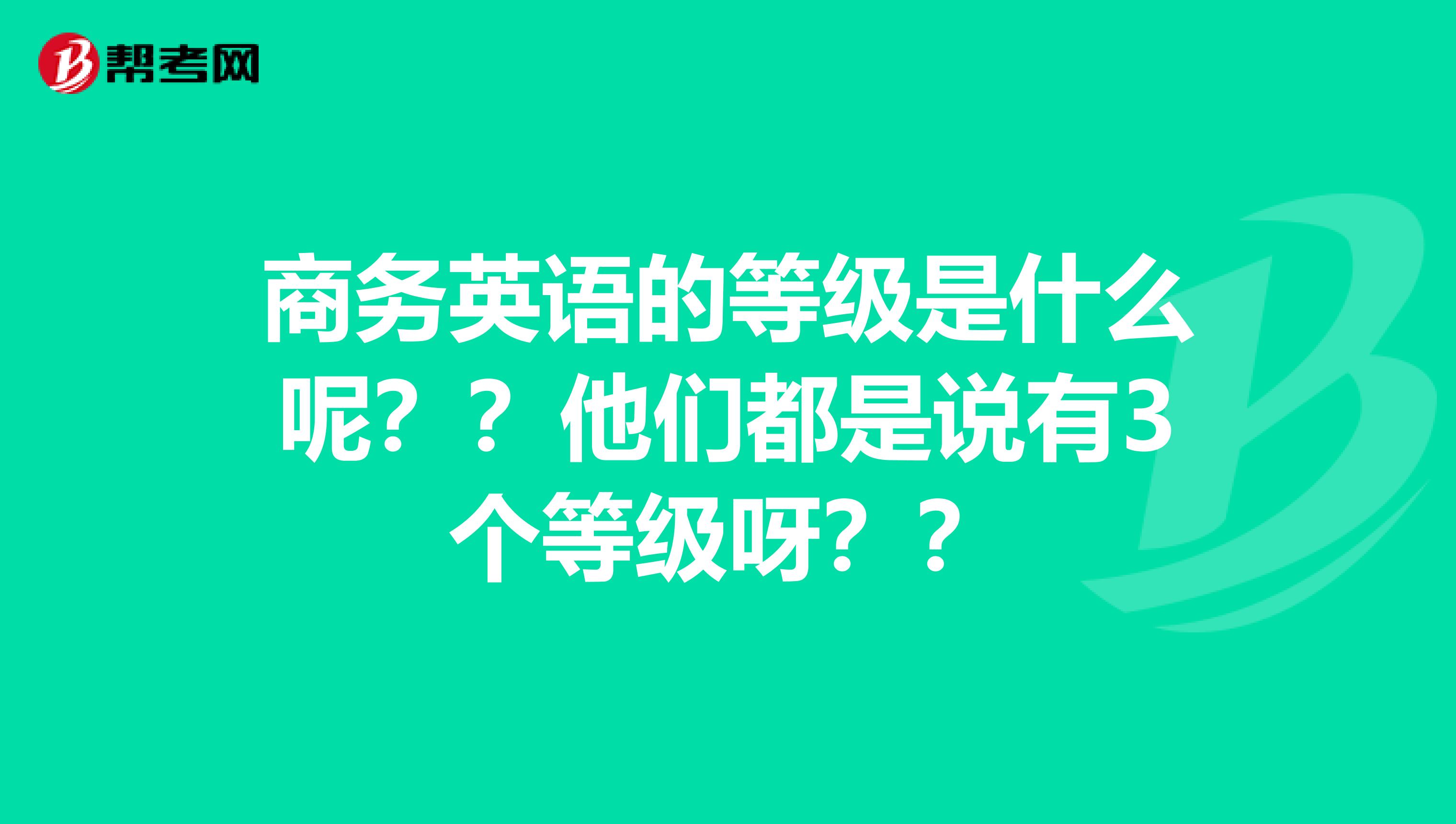 商务英语的等级是什么呢？？他们都是说有3个等级呀？？