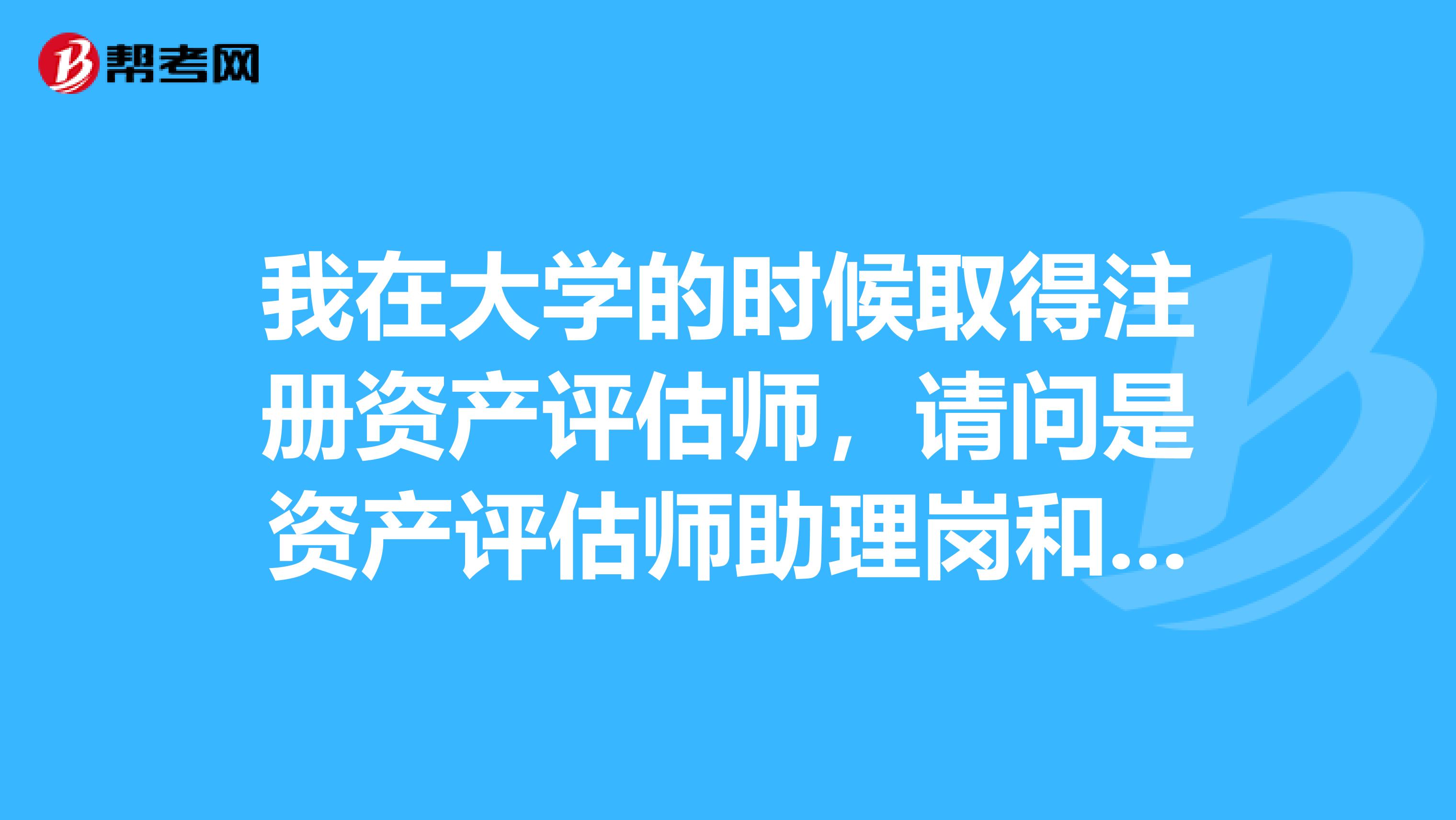 我在大學的時候取得注冊資產評估師，請問是資產評估師助理崗和會計審計崗哪個好？