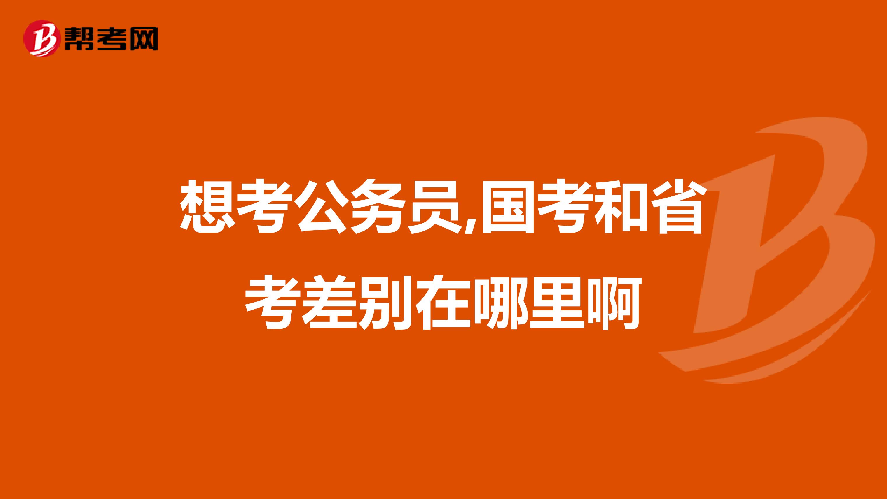 想考公务员,国考和省考差别在哪里啊