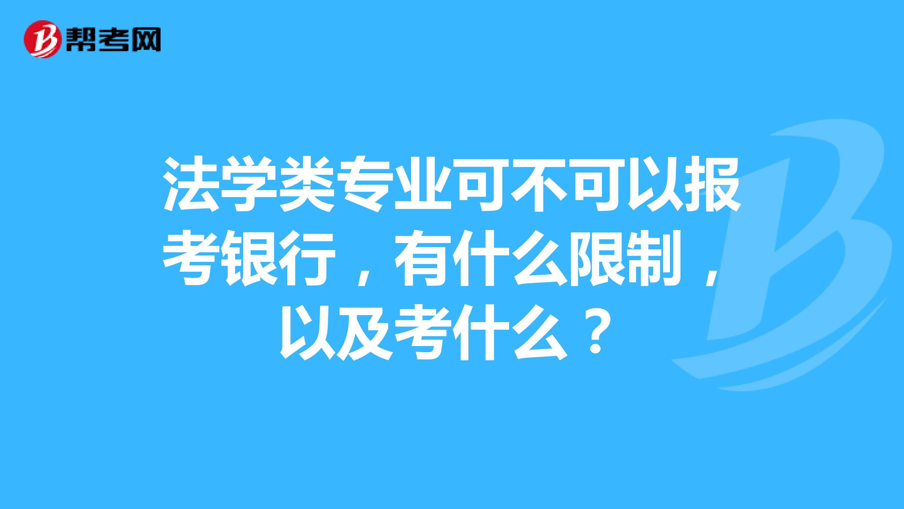 法学类专业可不可以报考银行,有什么限制,以及考什么?