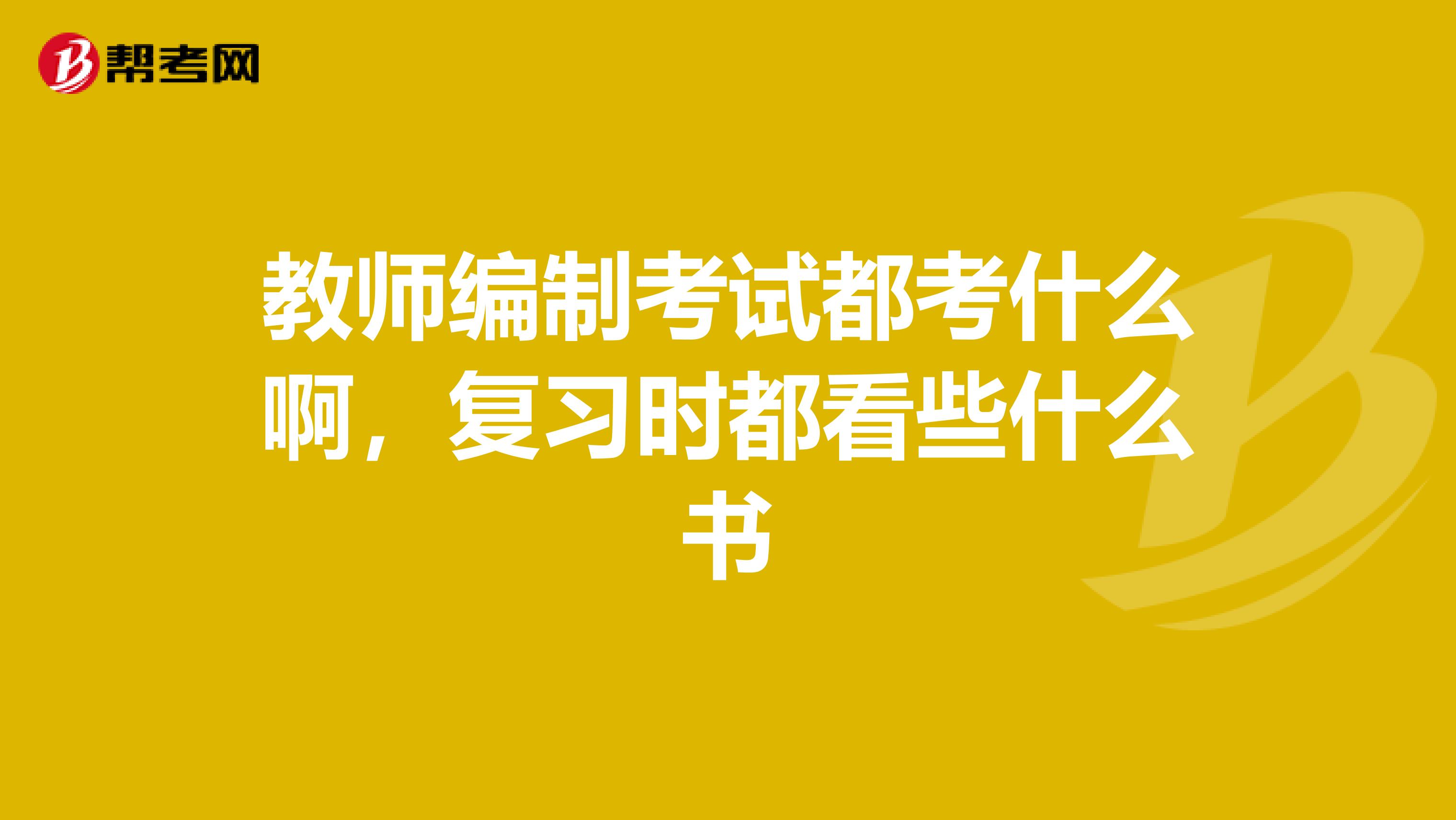 教师编制考试都考什么啊，复习时都看些什么书