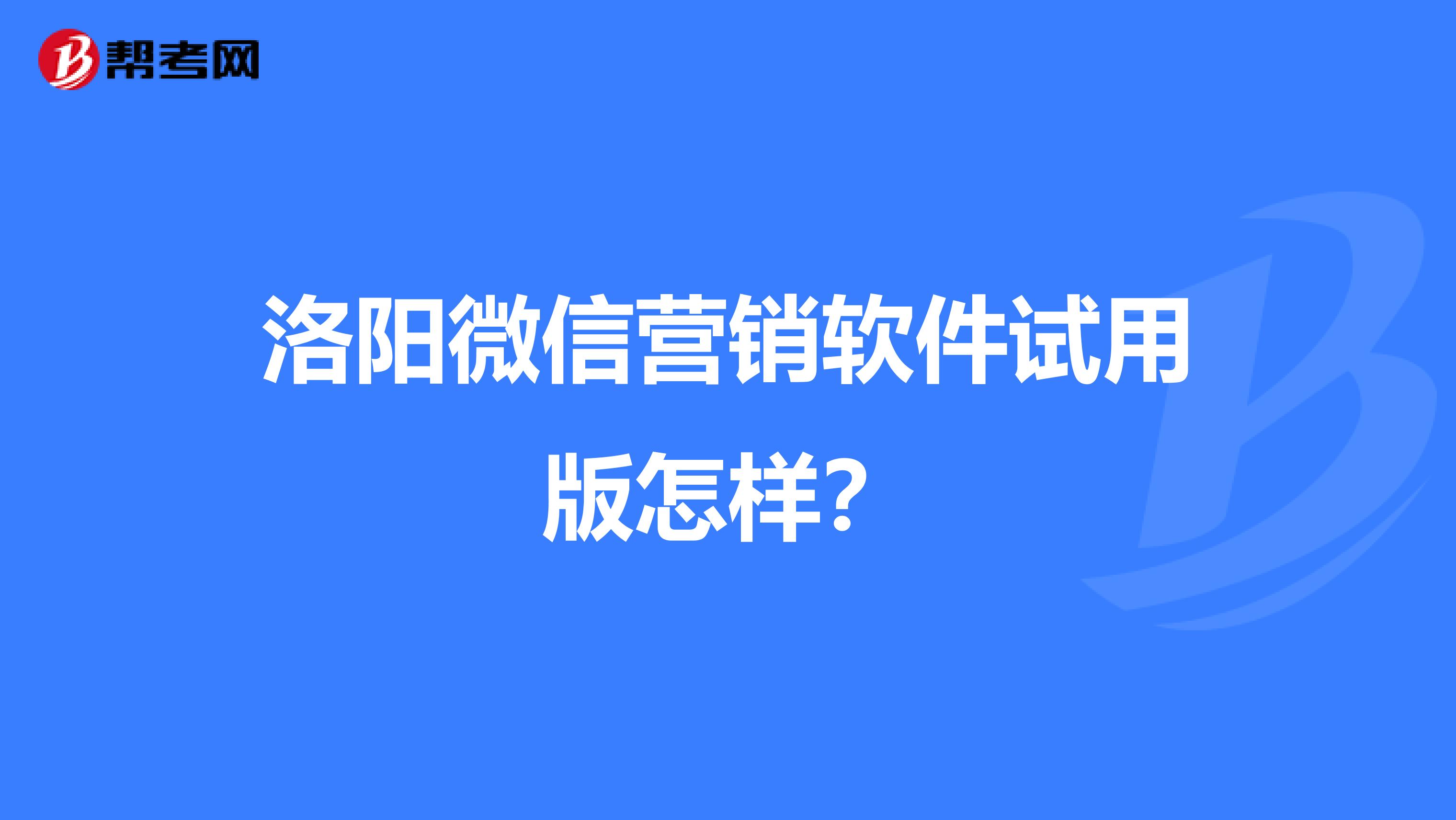 洛阳微信营销软件试用版怎样？