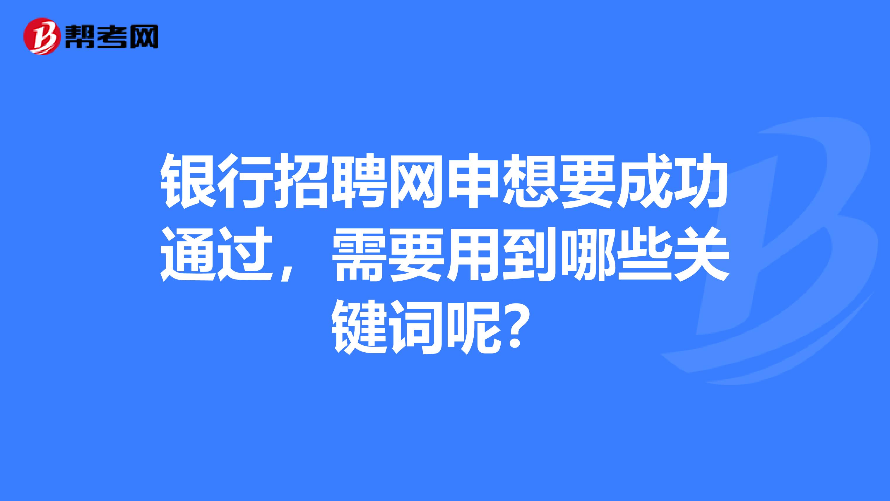 银行招聘网申想要成功通过,需要用到哪些关键词呢?