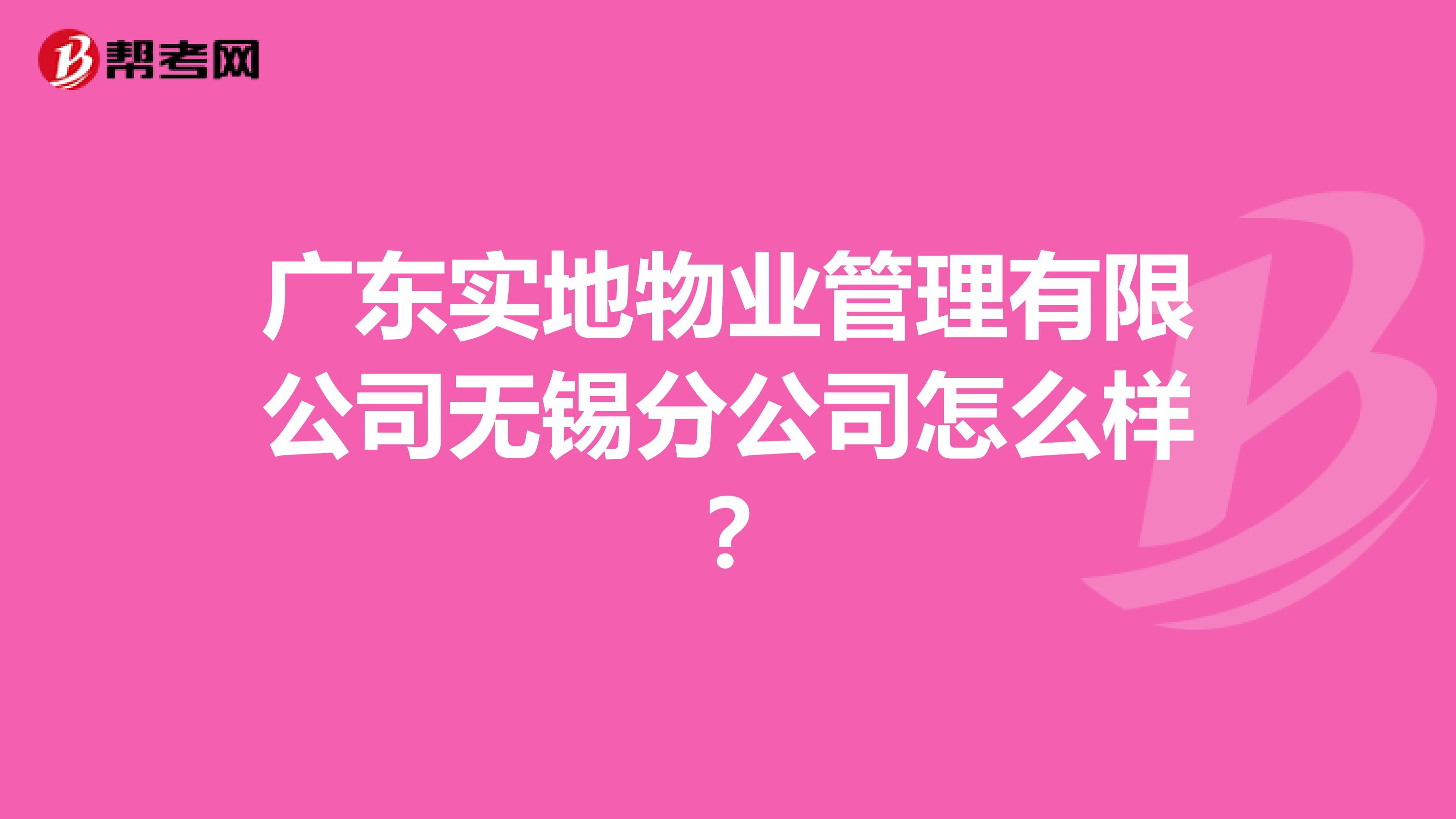 广东实地物业管理有限公司无锡分公司怎么样？