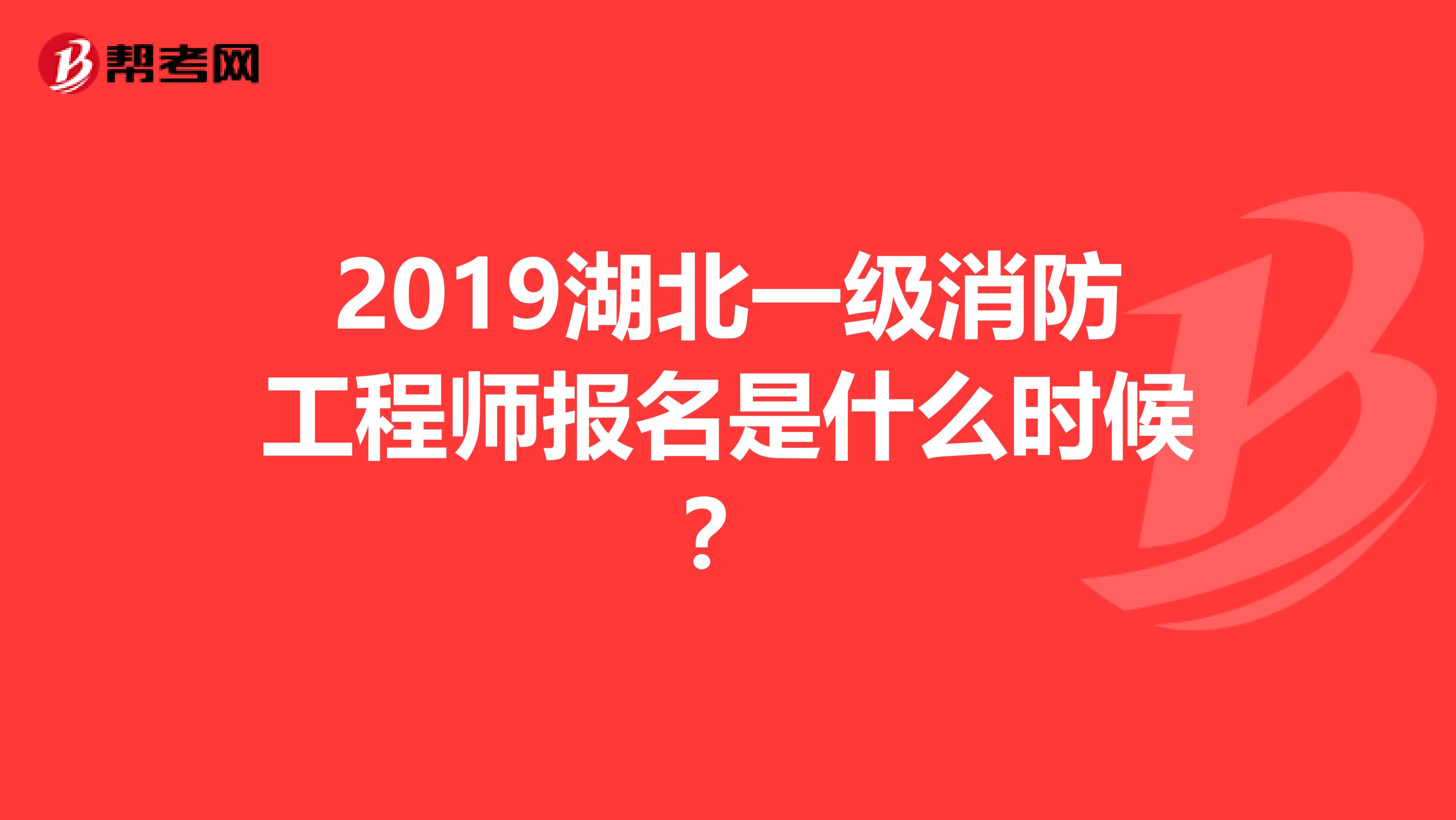 2019湖北一级消防工程师报名是什么时候？