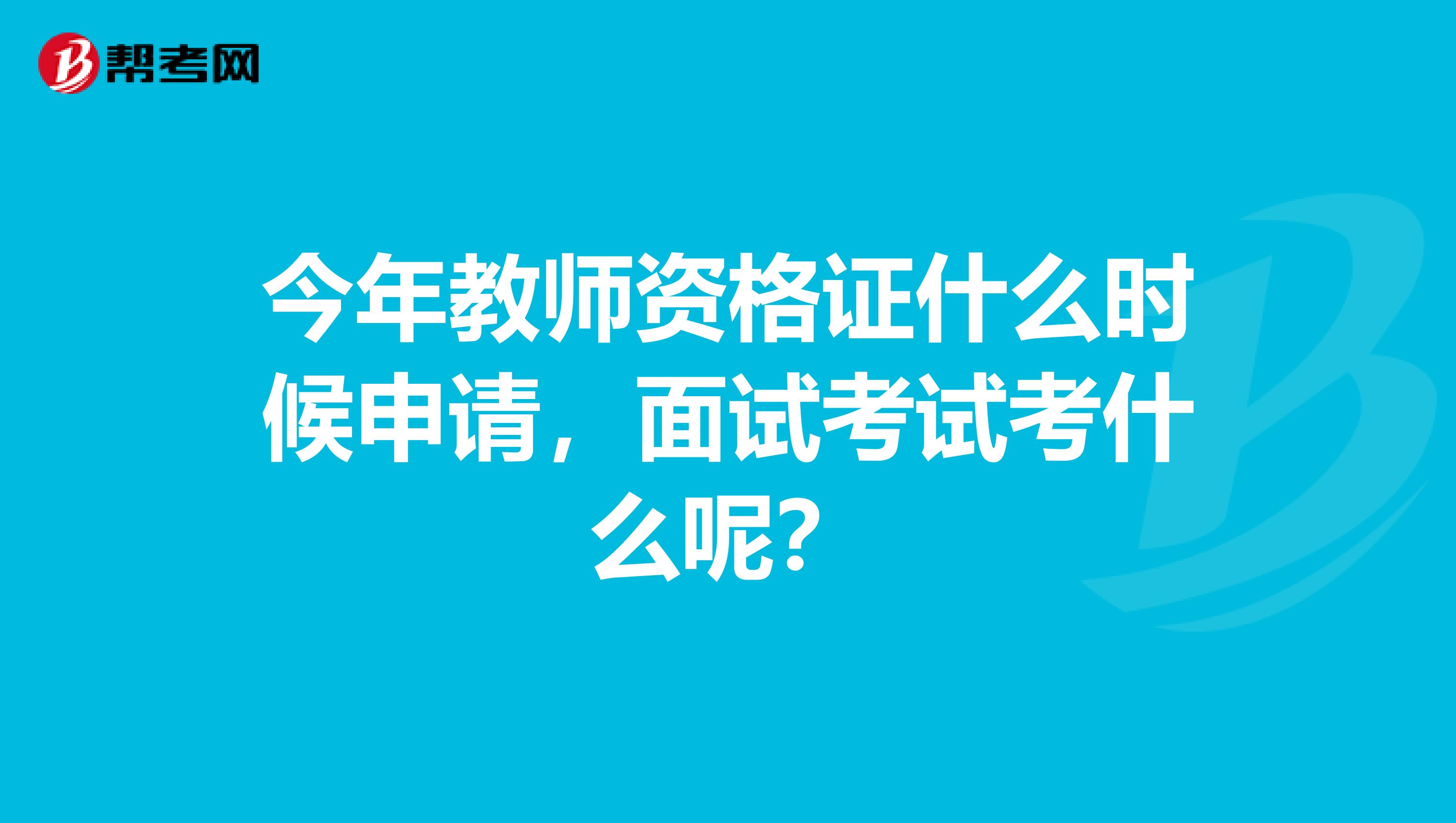 今年教师资格证什么时候申请，面试考试考什么呢？