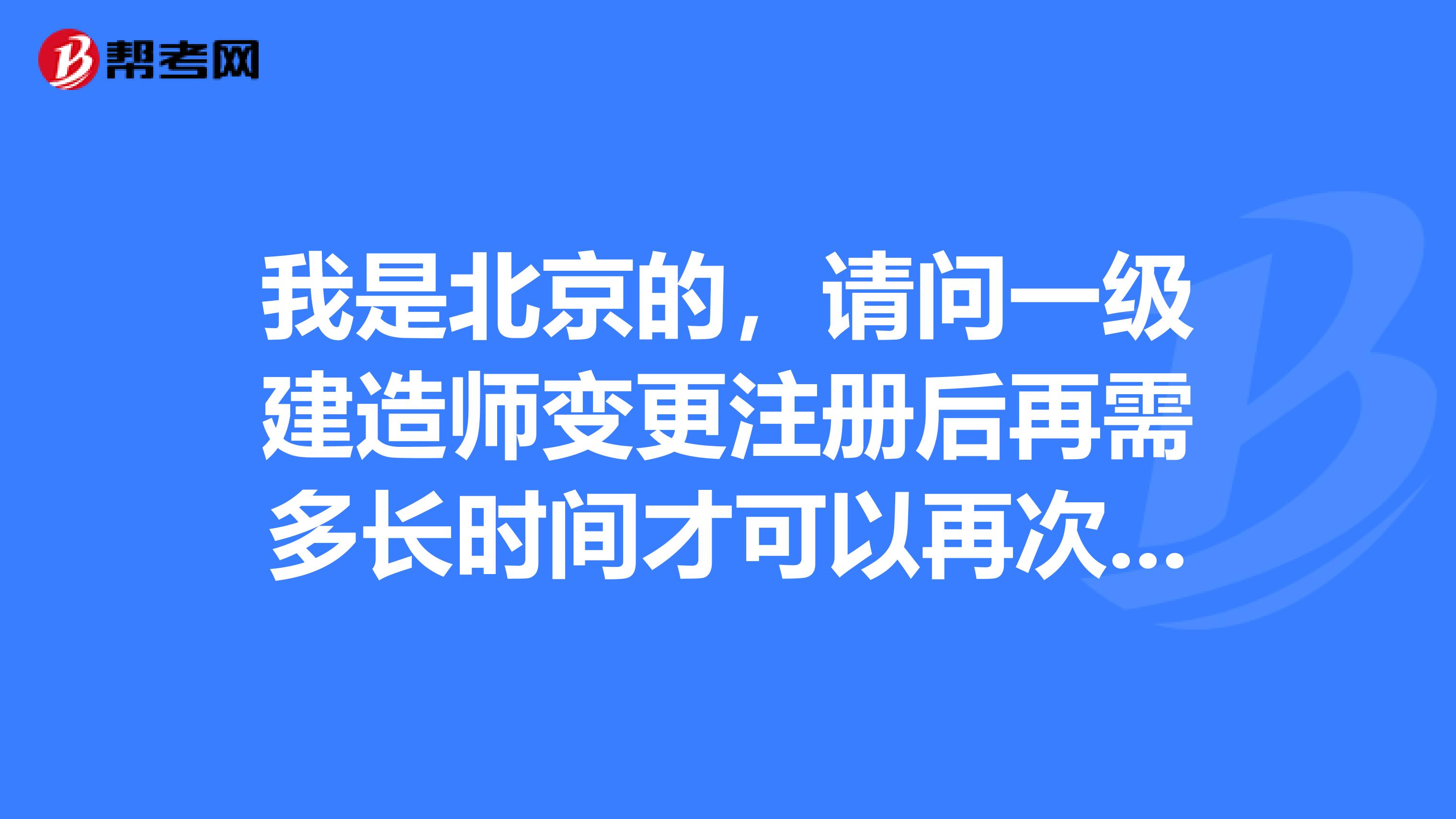 我是北京的，請問一級建造師變更注冊后再需多長時(shí)間才可以再次變更注冊？