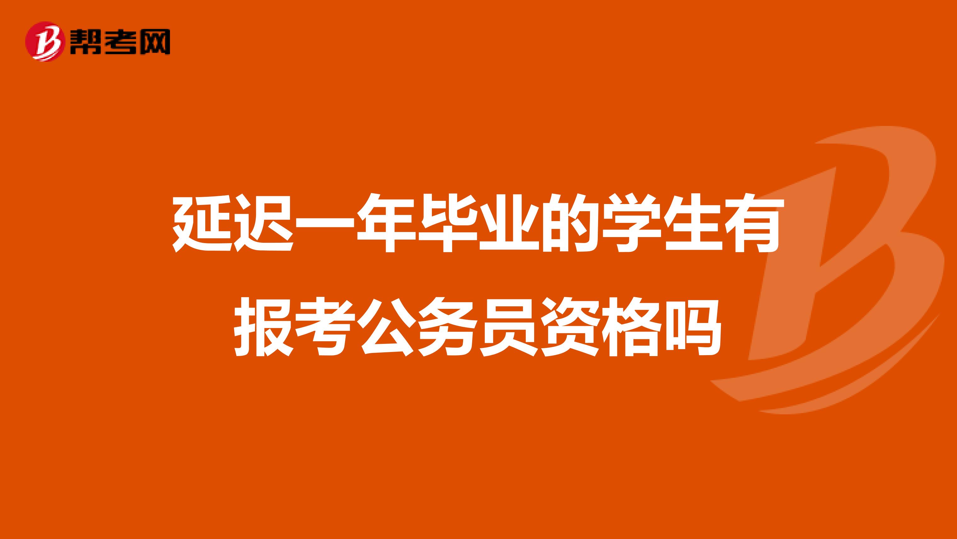 延遲一年畢業(yè)的學生有報考公務員資格嗎