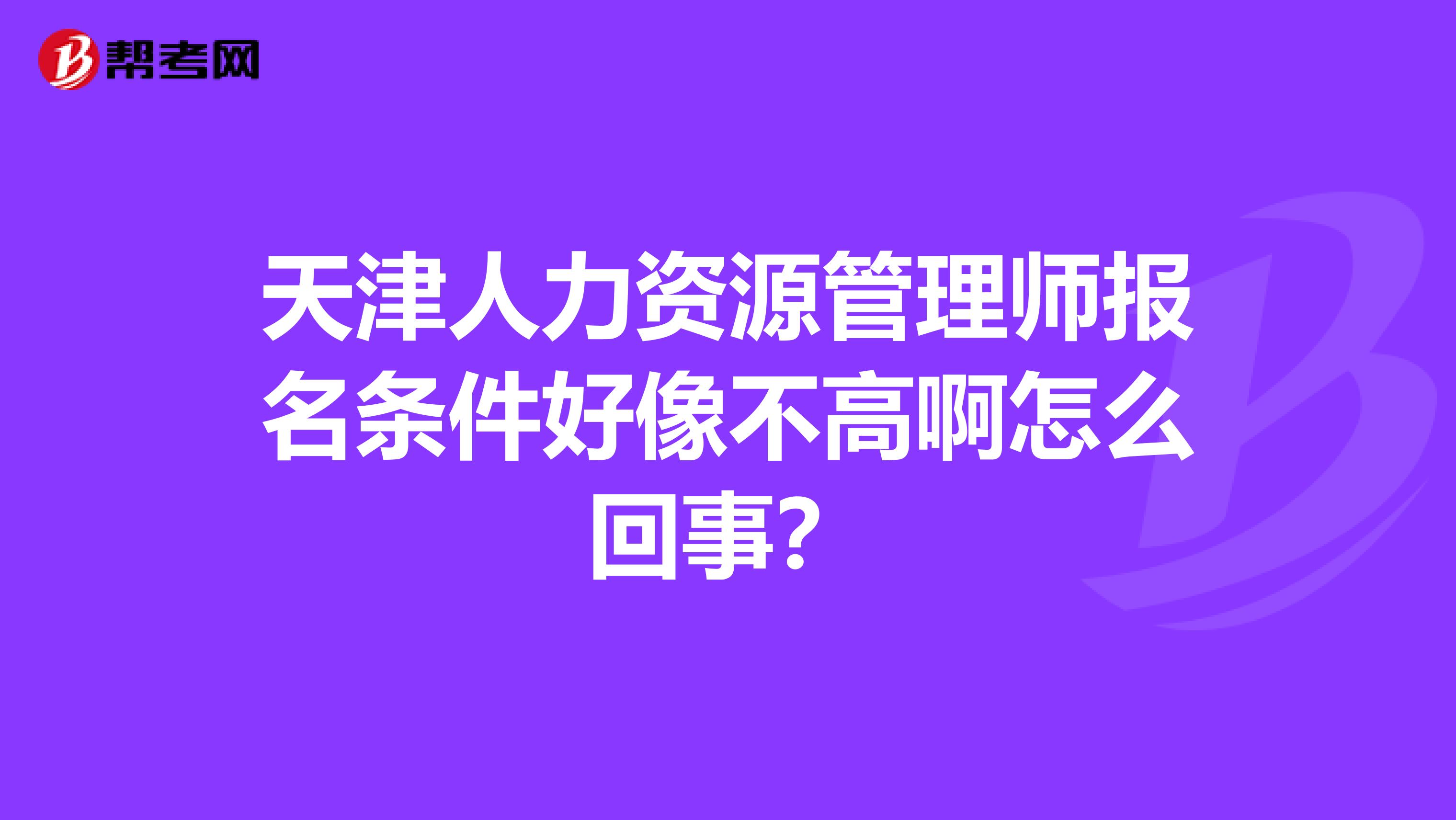 天津人力资源管理师报名条件好像不高啊怎么回事?