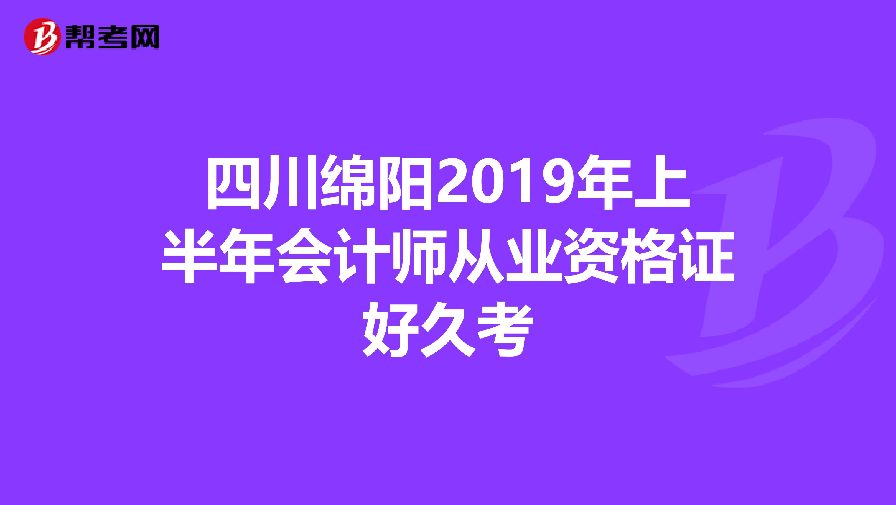 四川绵阳2019年上半年会计师从业资格证好久考