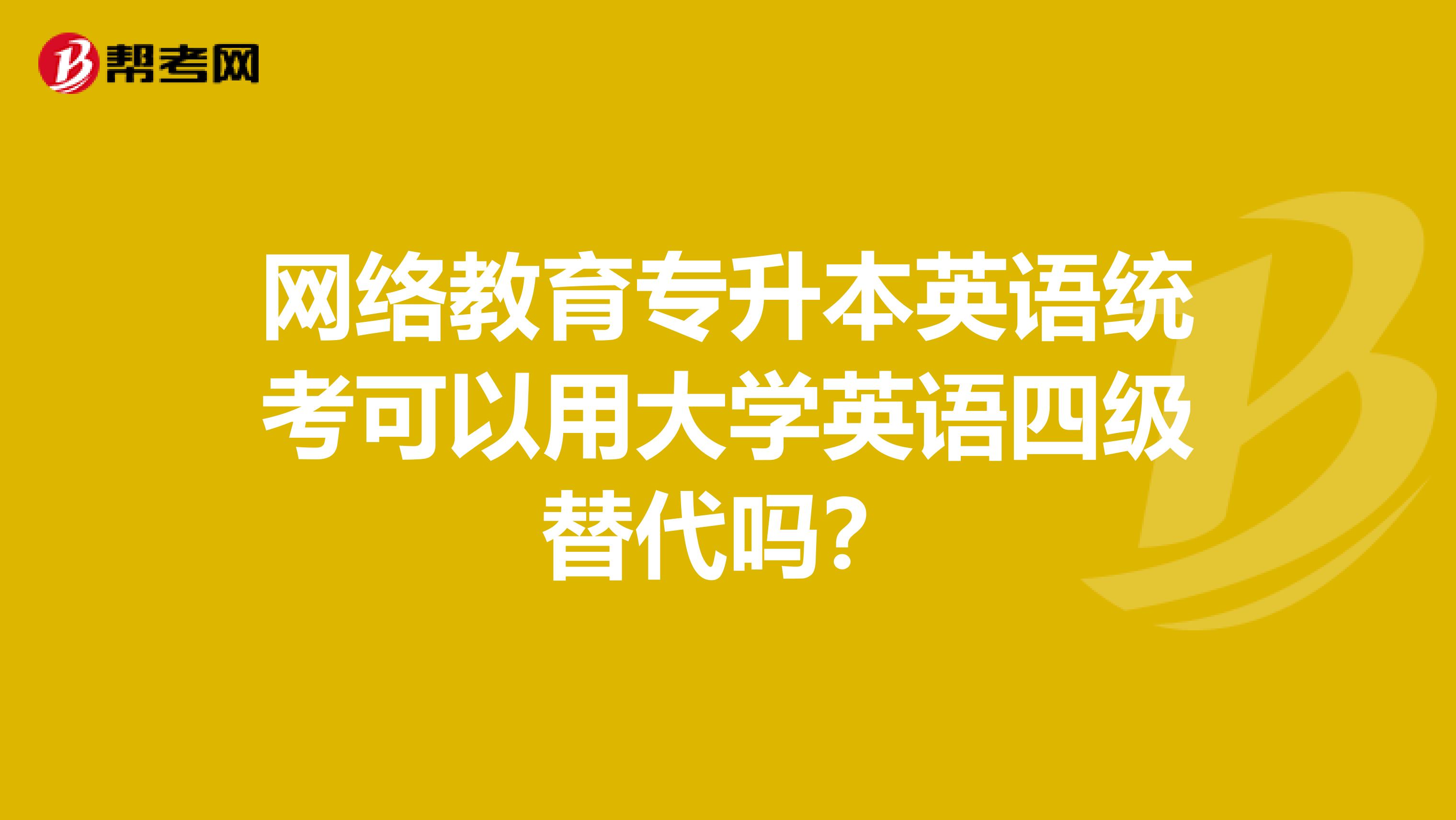 网络教育专升本英语统考可以用大学英语四级替代吗？