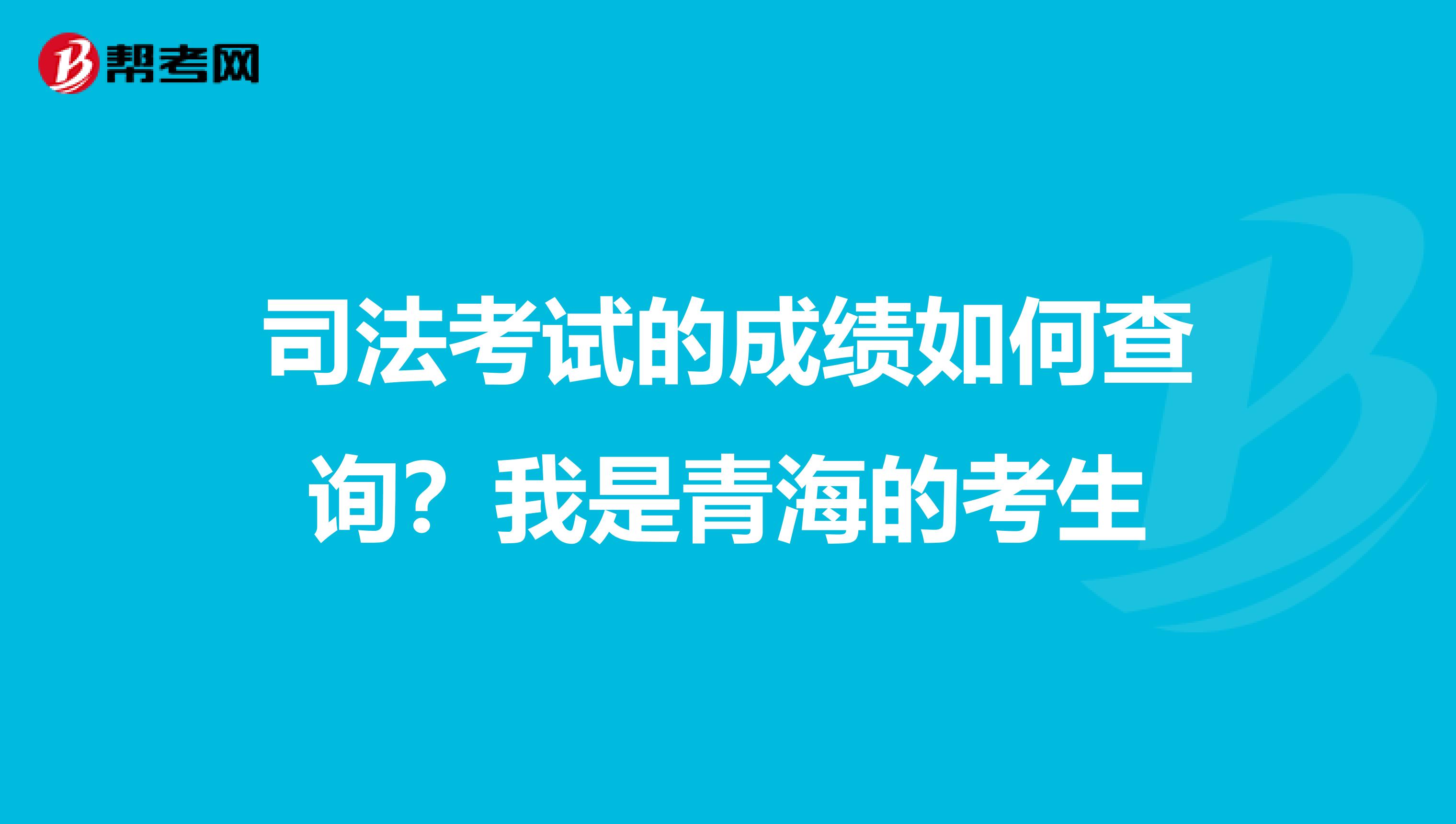 司法考试的成绩如何查询?我是青海的考生