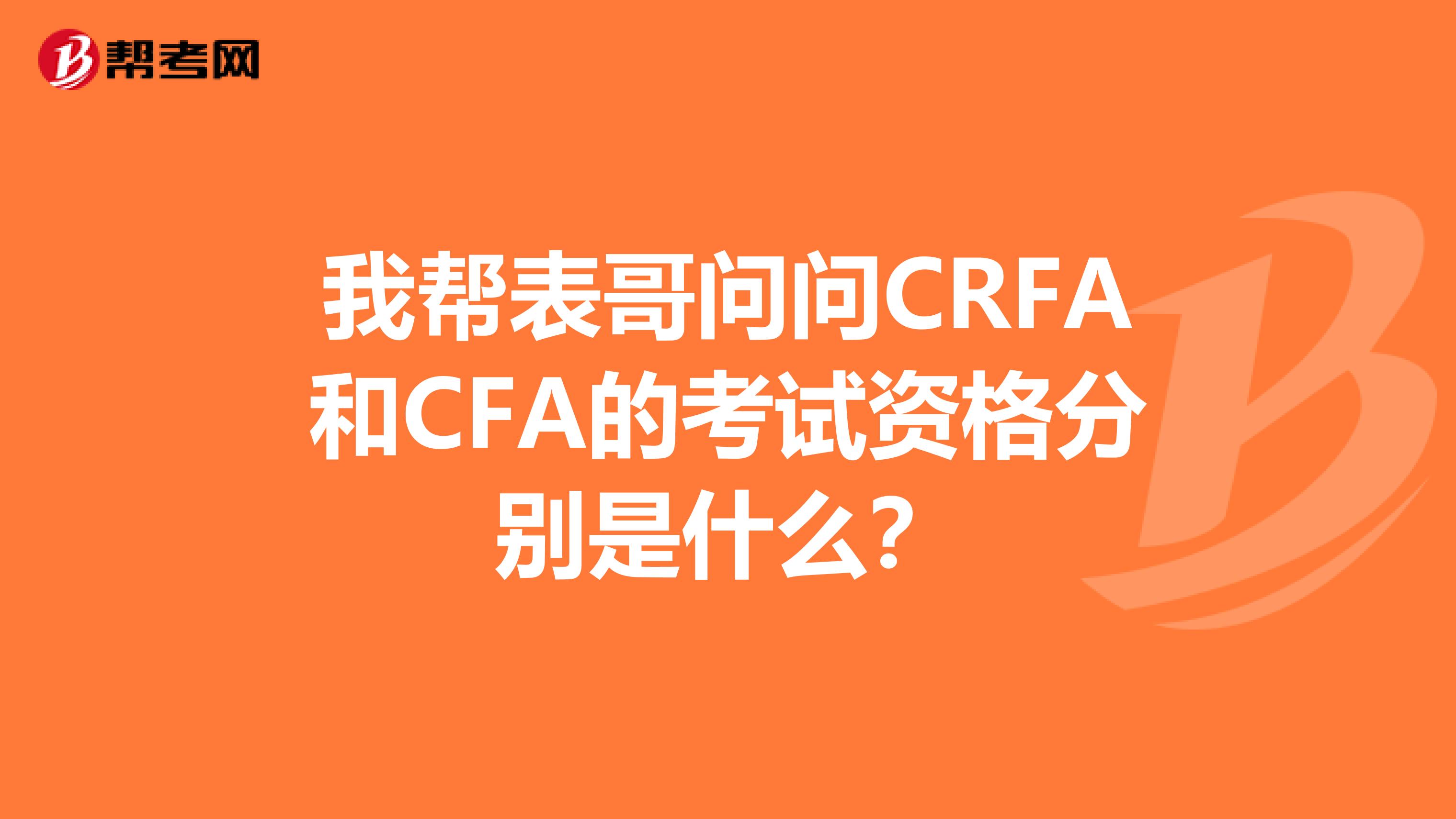 我?guī)捅砀鐔?wèn)問(wèn)CRFA和CFA的考試資格分別是什么？
