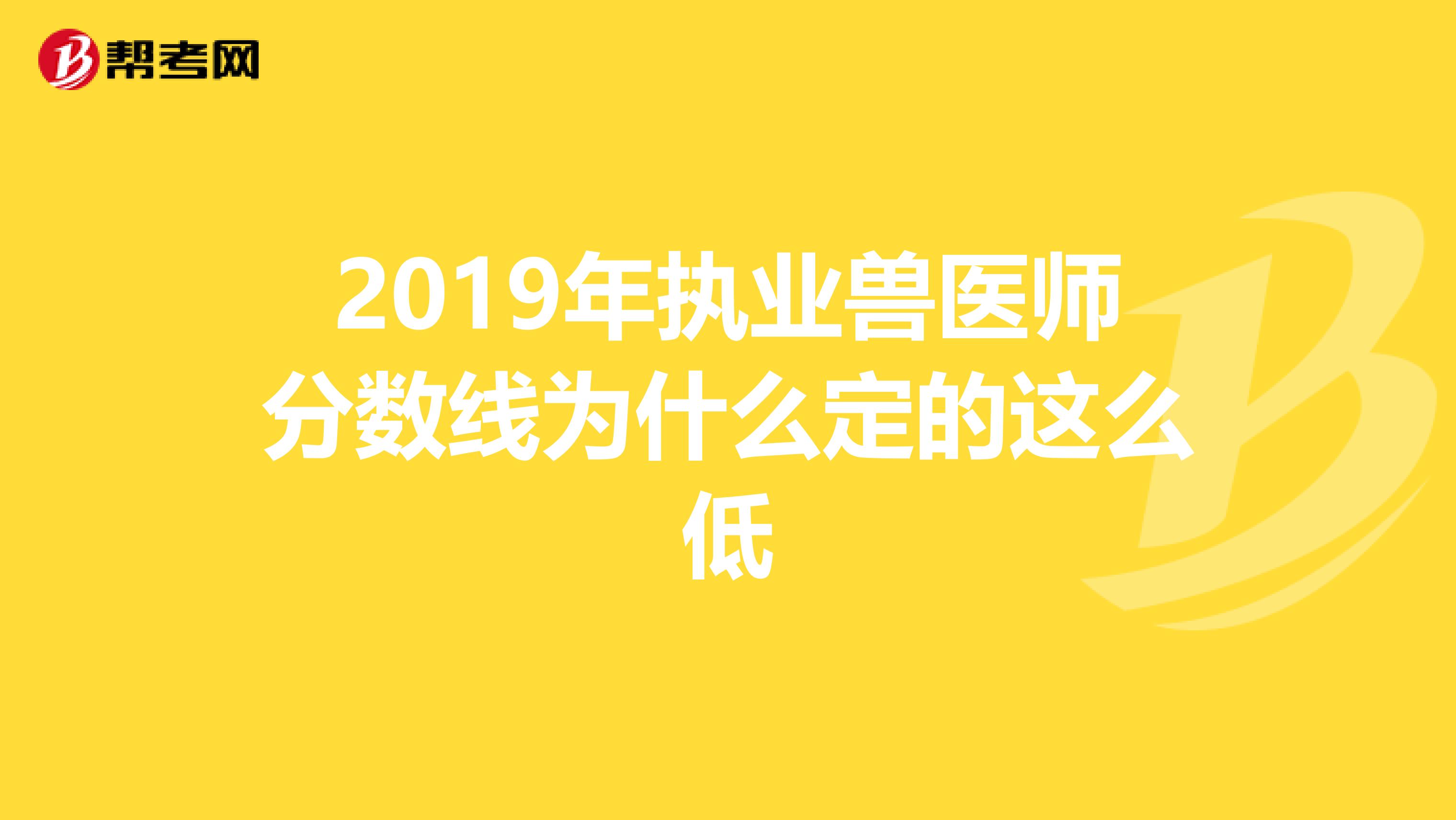 2019年执业兽医师分数线为什么定的这么低