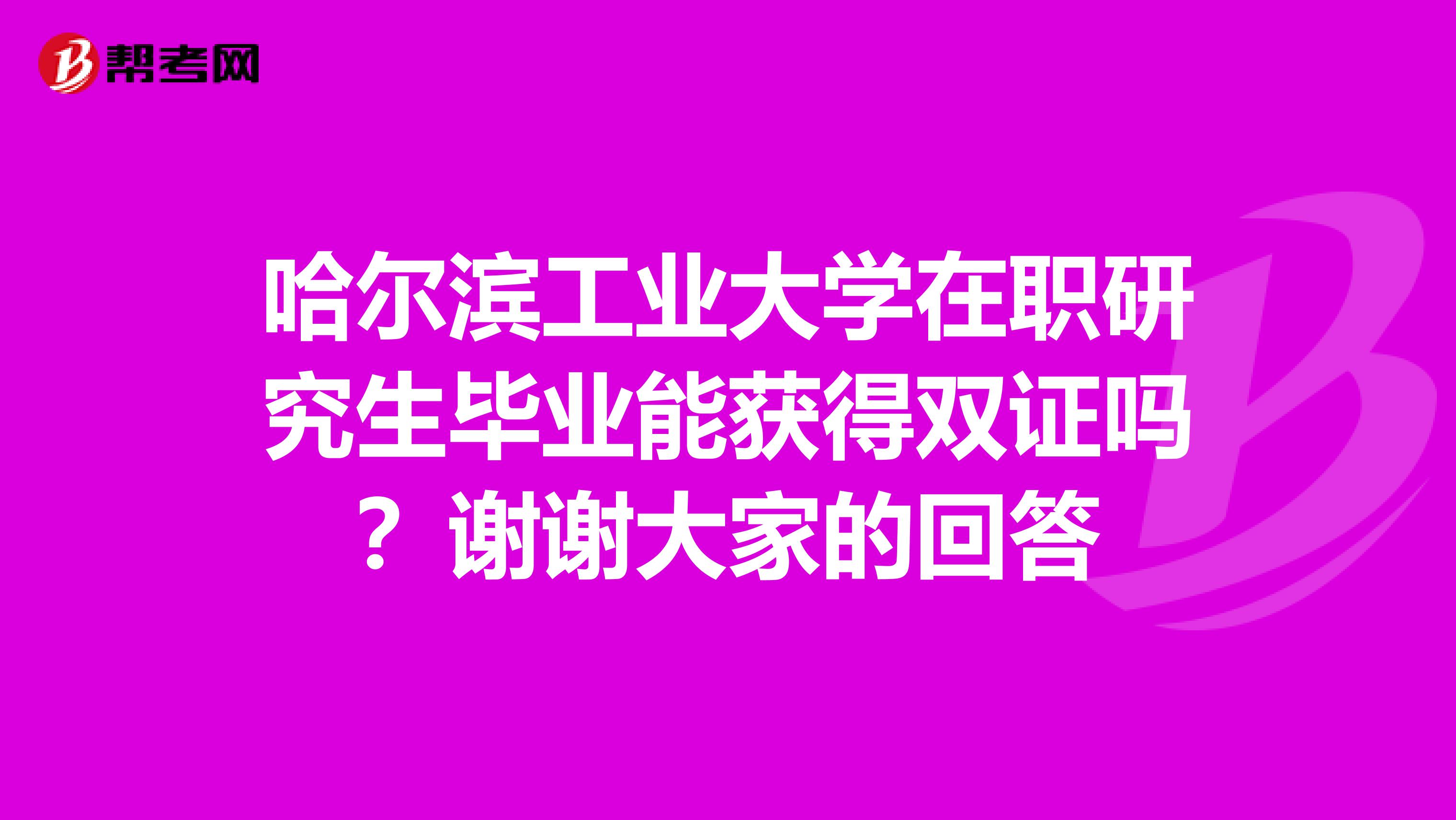 哈尔滨工业大学在职研究生毕业能获得双证吗？谢谢大家的回答