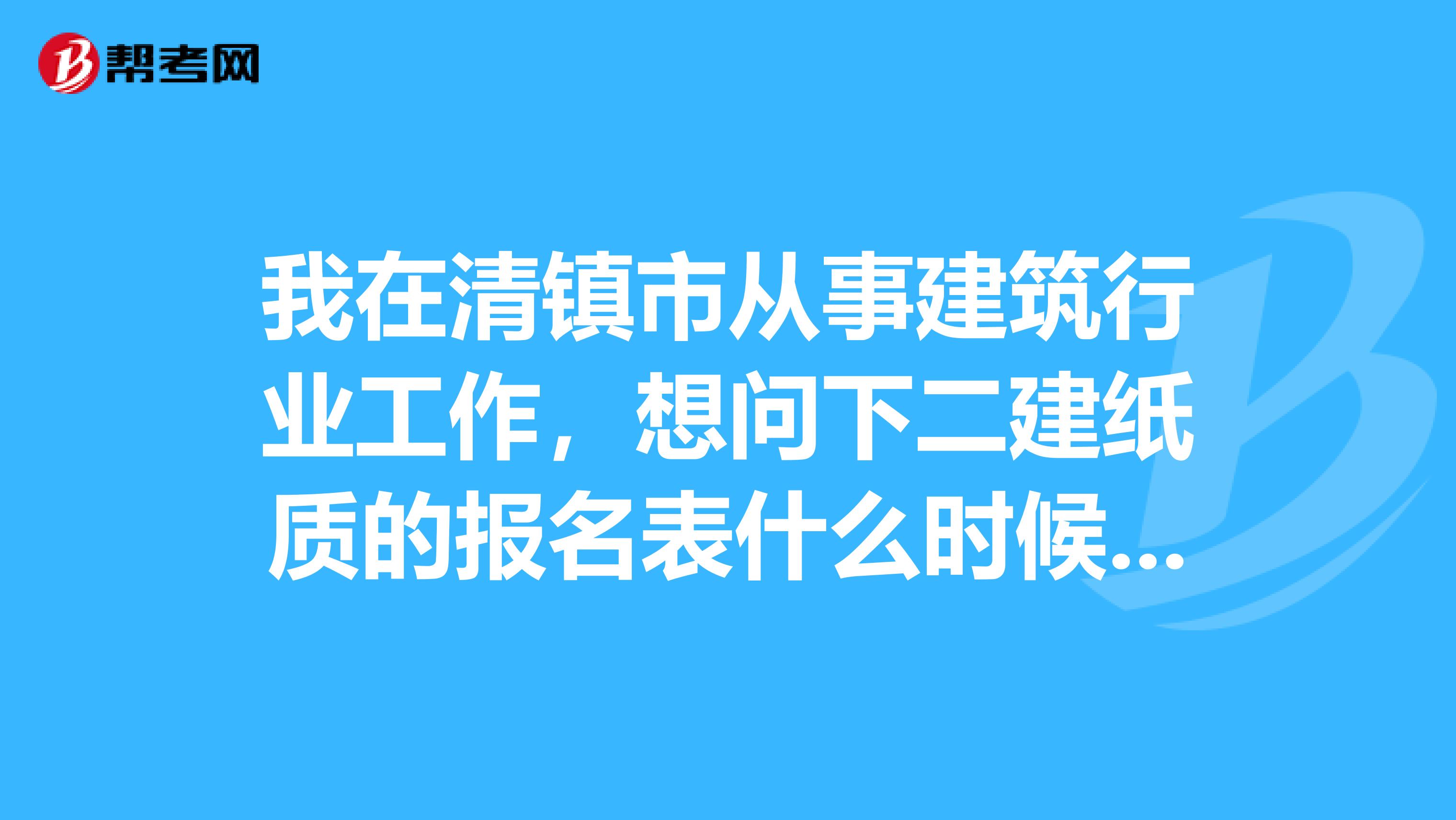我在清镇市从事建筑行业工作,想问下二建纸质的报名表什么时候交,有什么用,我是新考生。