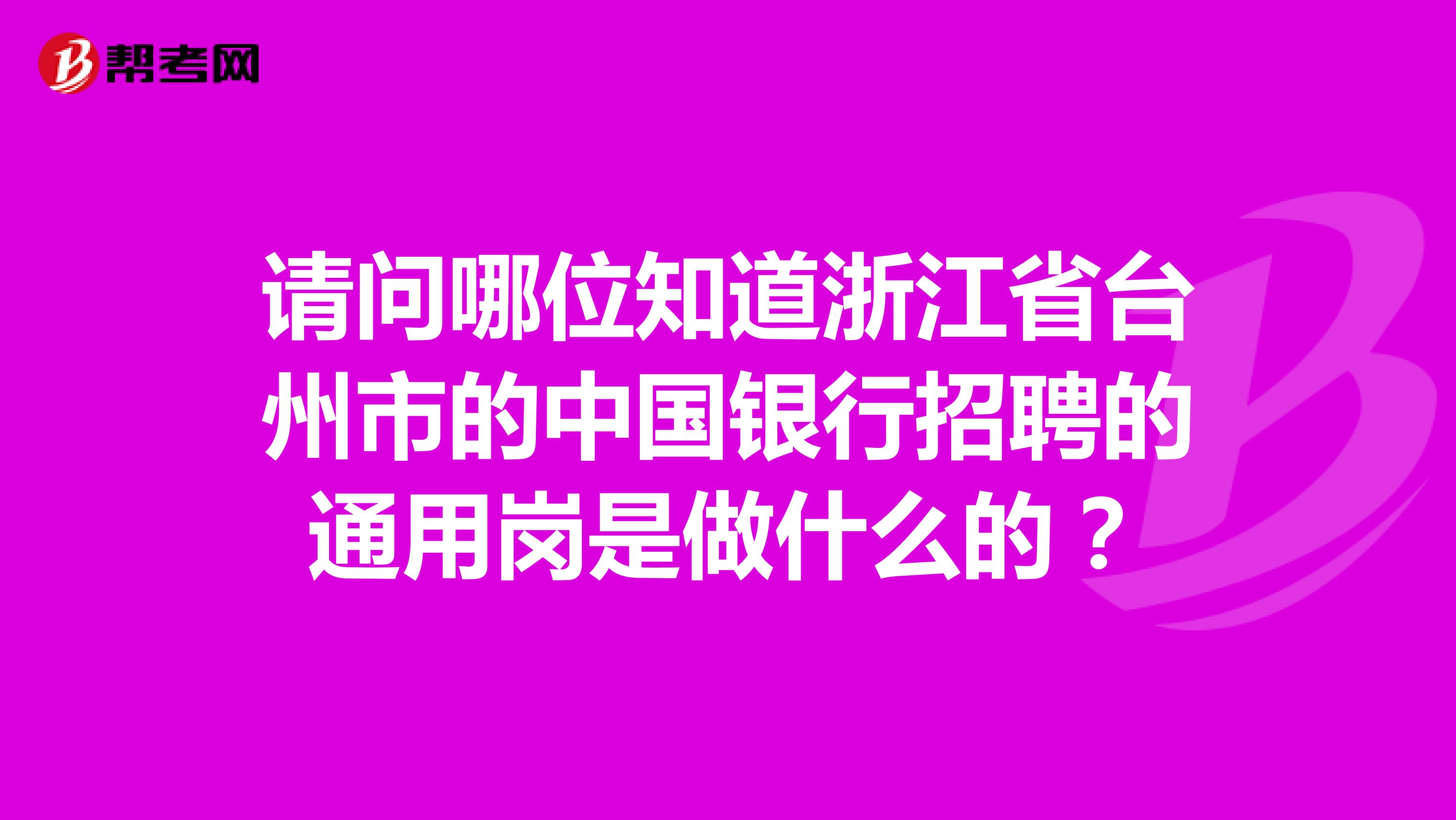 请问哪位知道浙江省台州市的中国银行招聘的通用岗是做什么的？