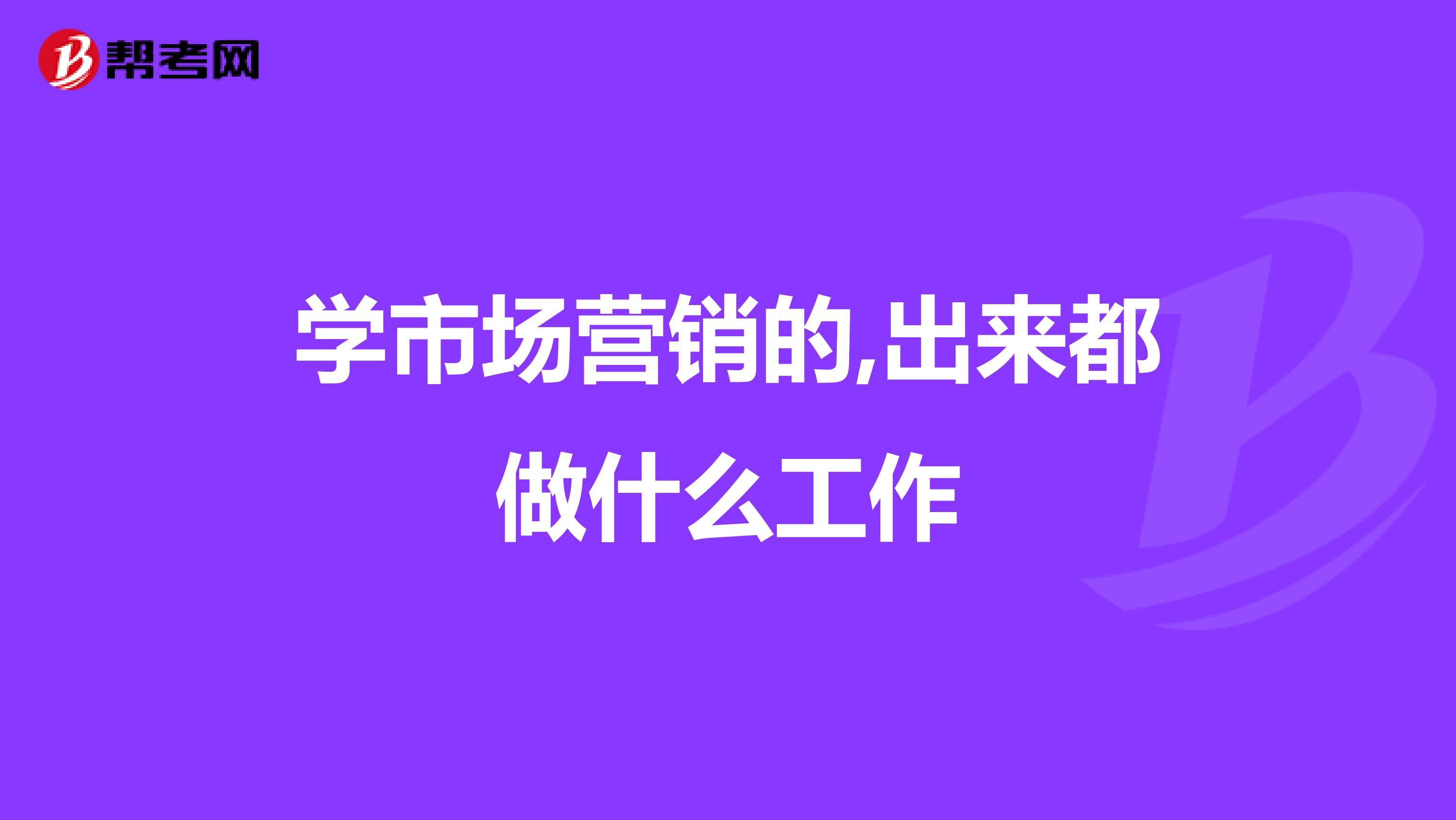 学市场营销的,出来都做什么工作