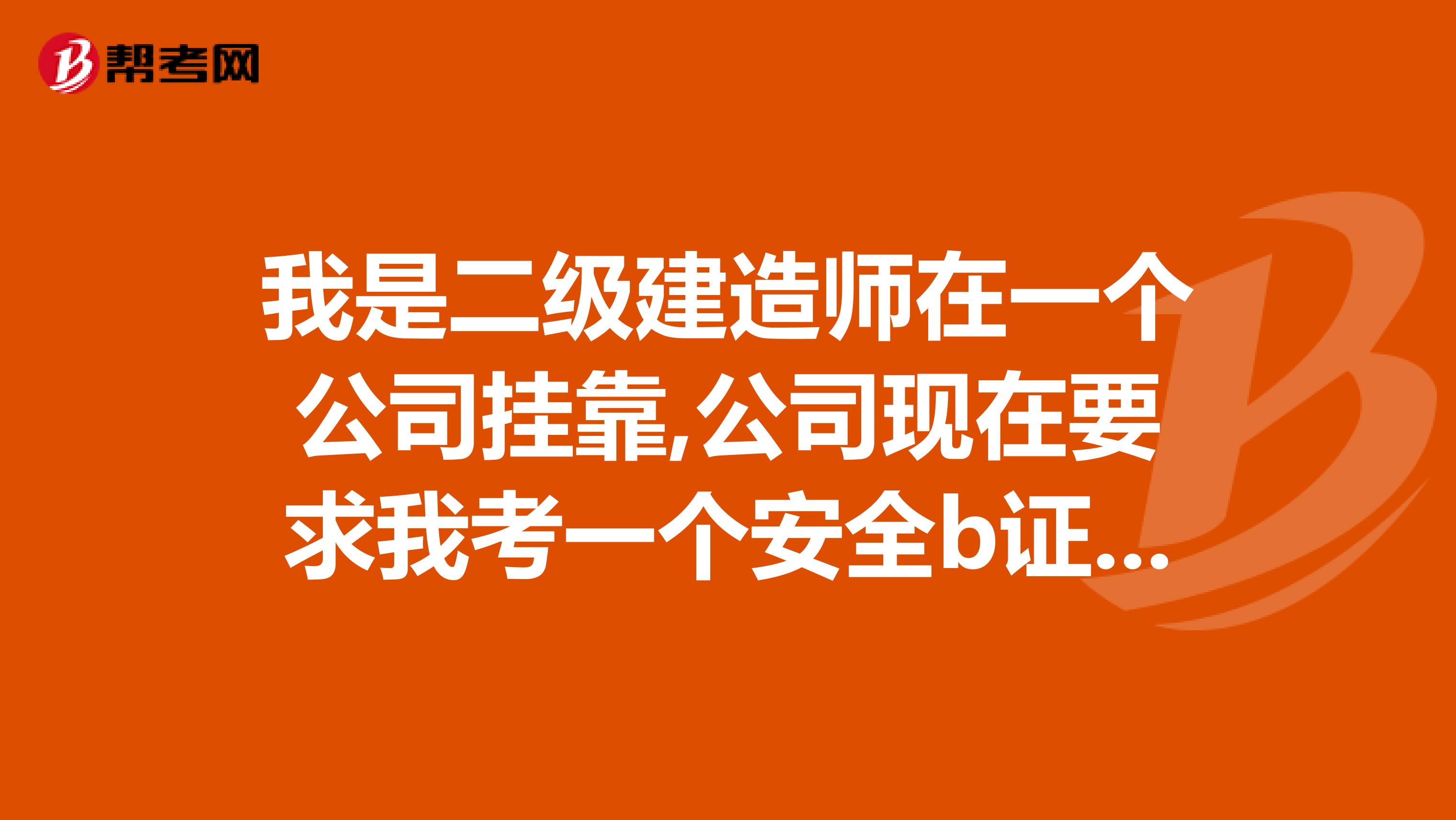 我是二级建造师在一个公司兼职,公司现在要求我考一个安全b证,本人很不乐意考,公司说愿意给些钱,应该要多少