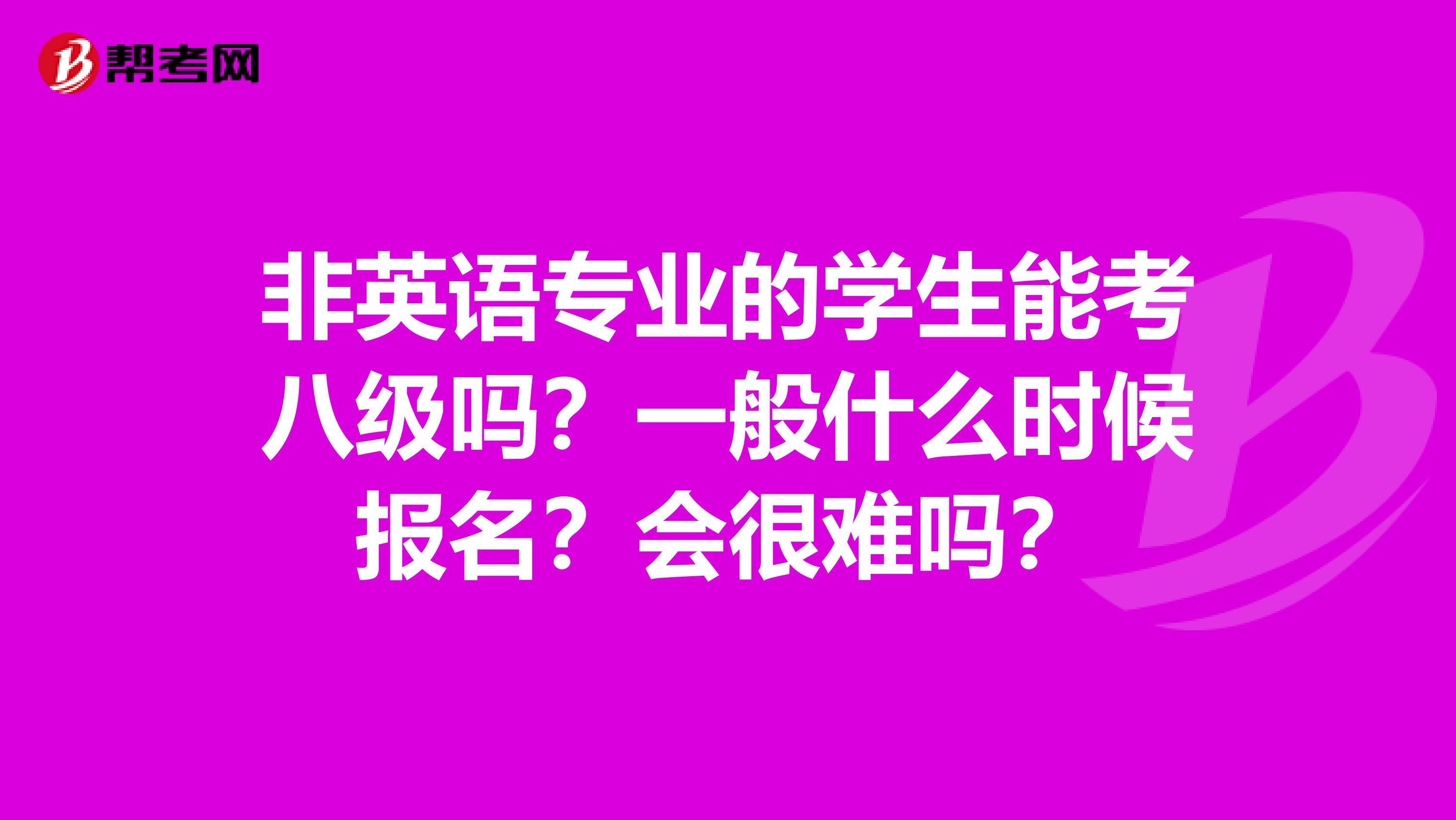 非英语专业的学生能考八级吗?一般什么时候报名?会很难吗?