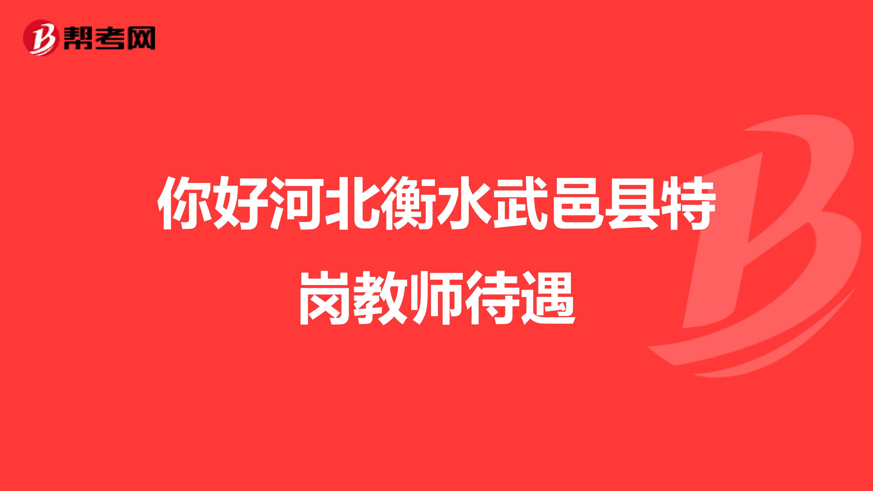 你好河北衡水武邑县特岗教师待遇