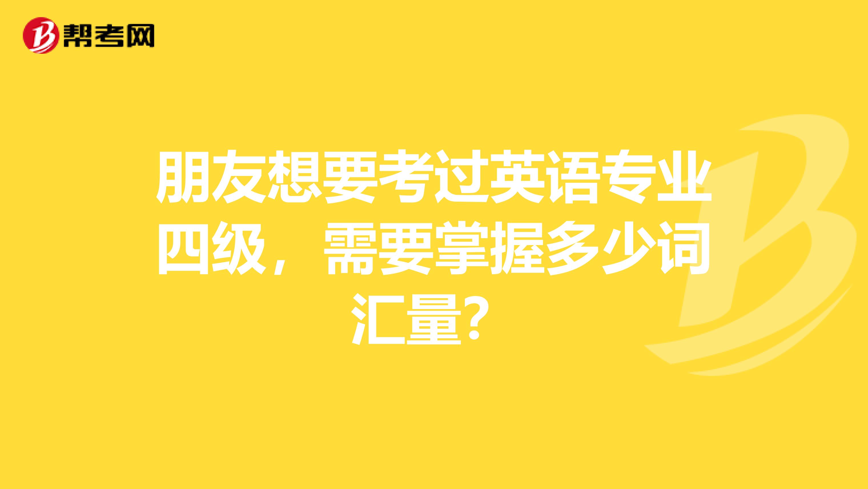 朋友想要考过英语专业四级,需要掌握多少词汇量?