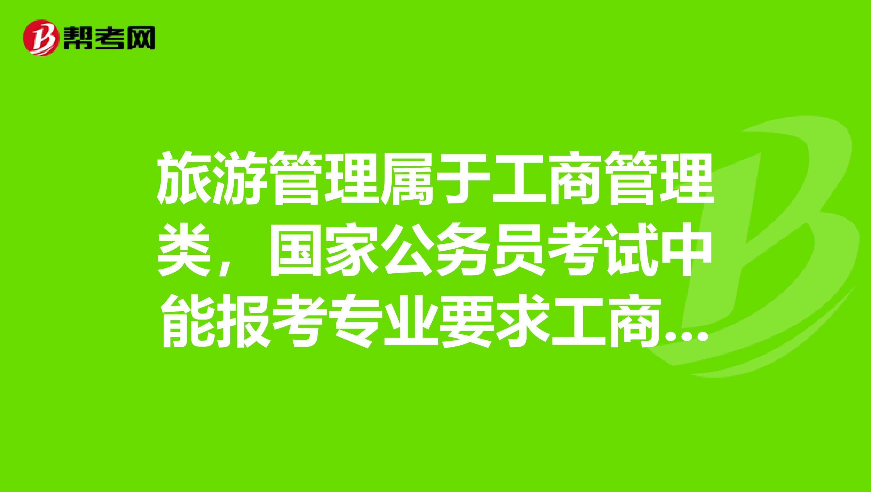 旅游管理属于工商管理类，国家公务员考试中能报考专业要求工商管理的吗