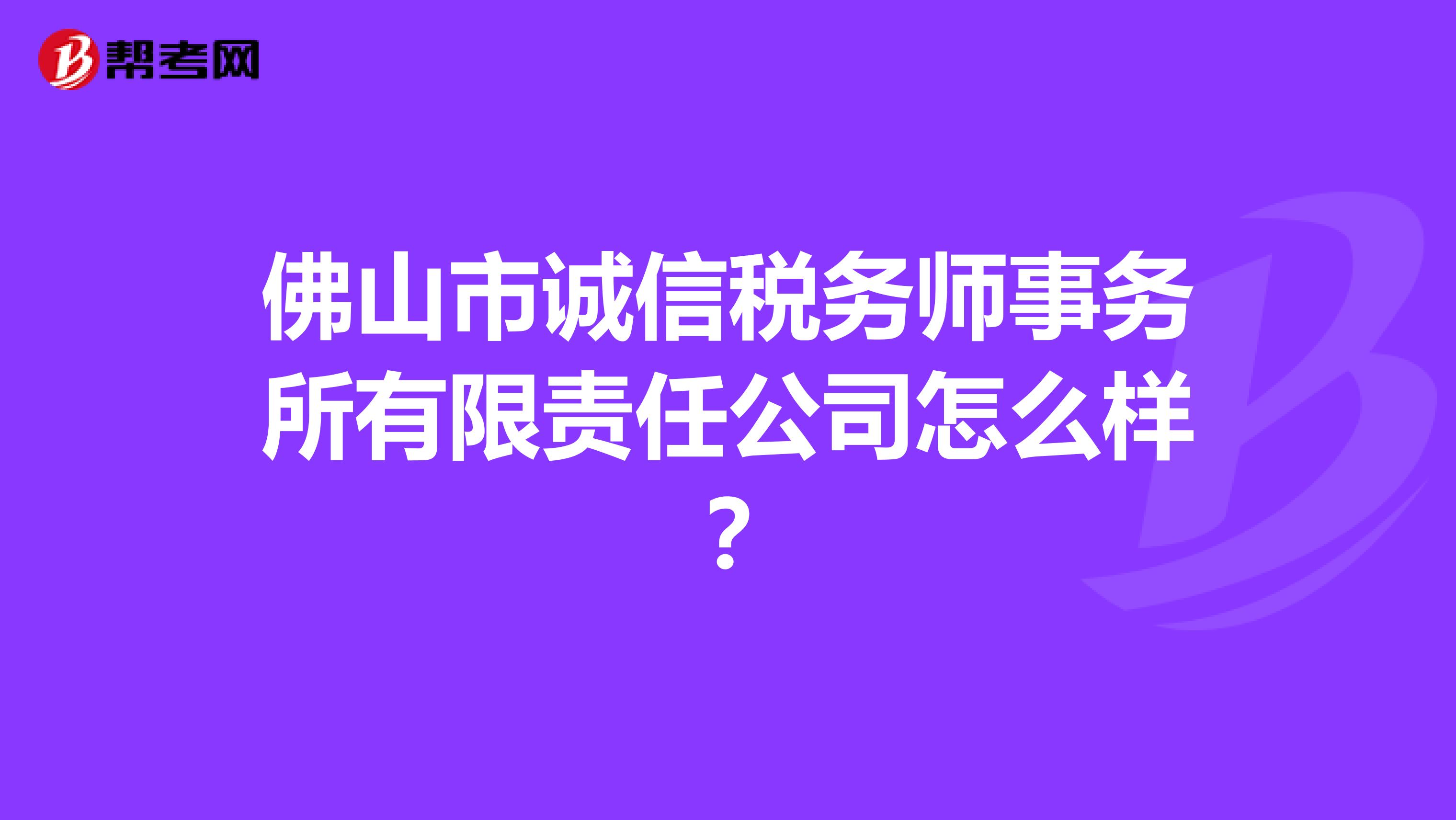佛山市诚信税务师事务所有限责任公司怎么样？