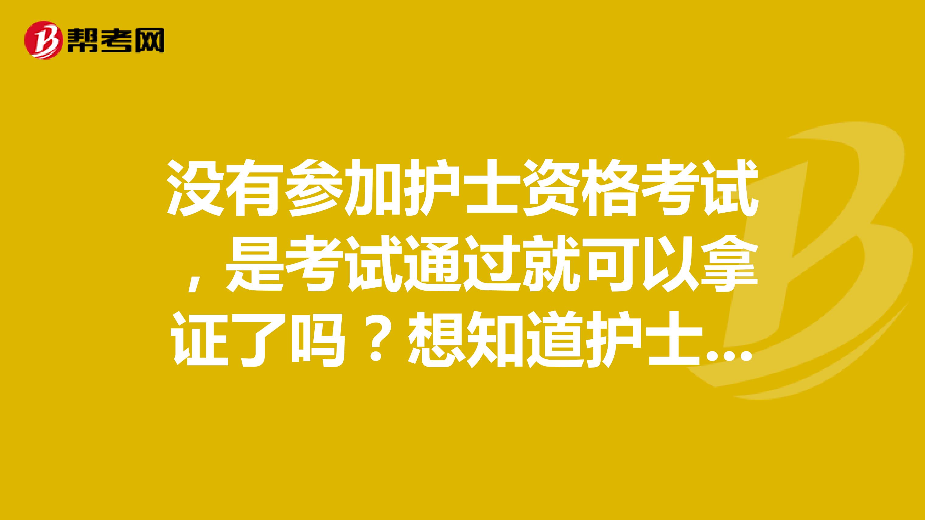 没有参加护士资格考试，是考试通过就可以拿证了吗？想知道护士资格证要多久才能拿到啊，还需要干什么吗