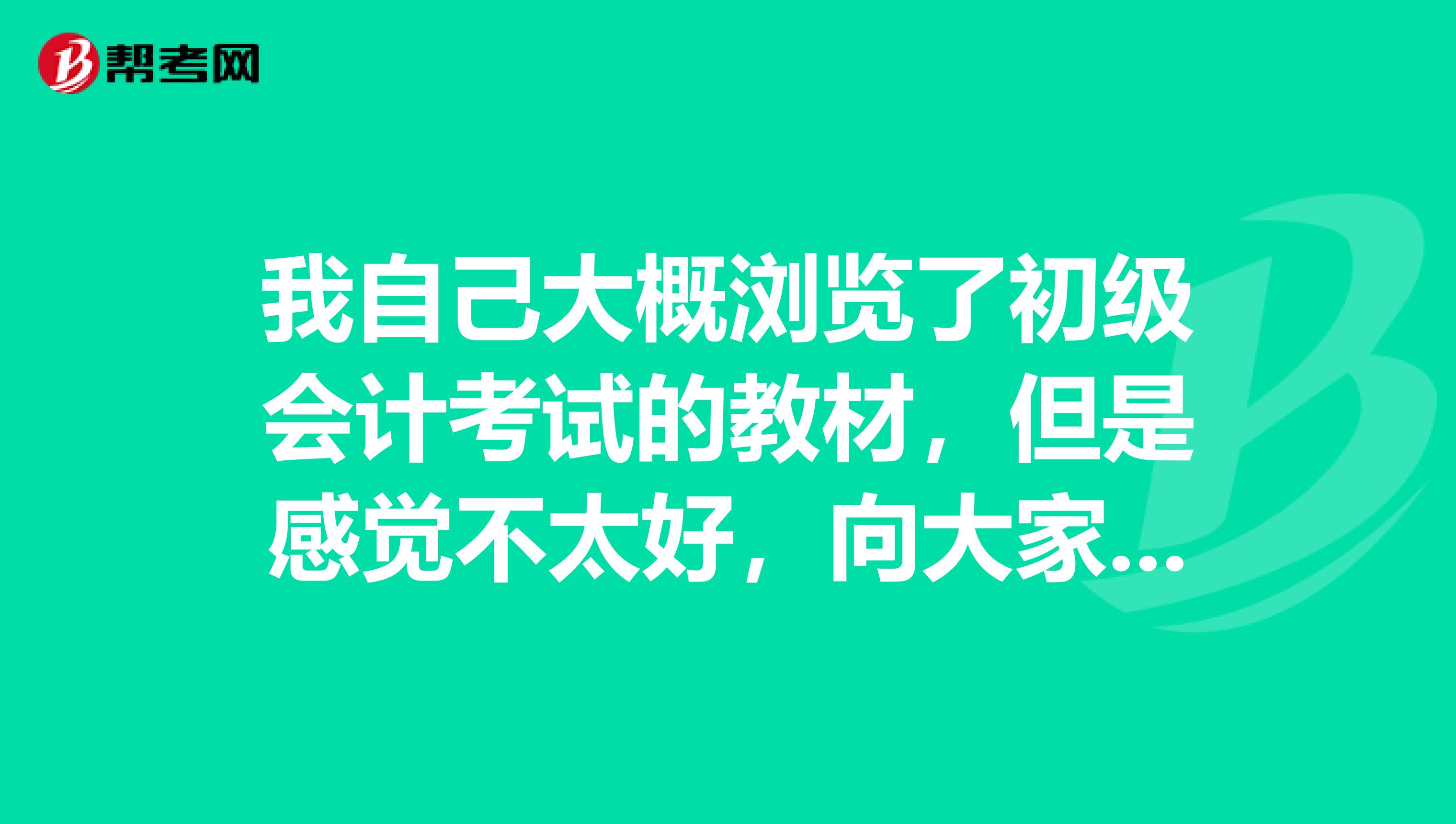 我自己大概浏览了初级会计考试的教材,但是感觉不太好,向大家请教下你们的学习方法?