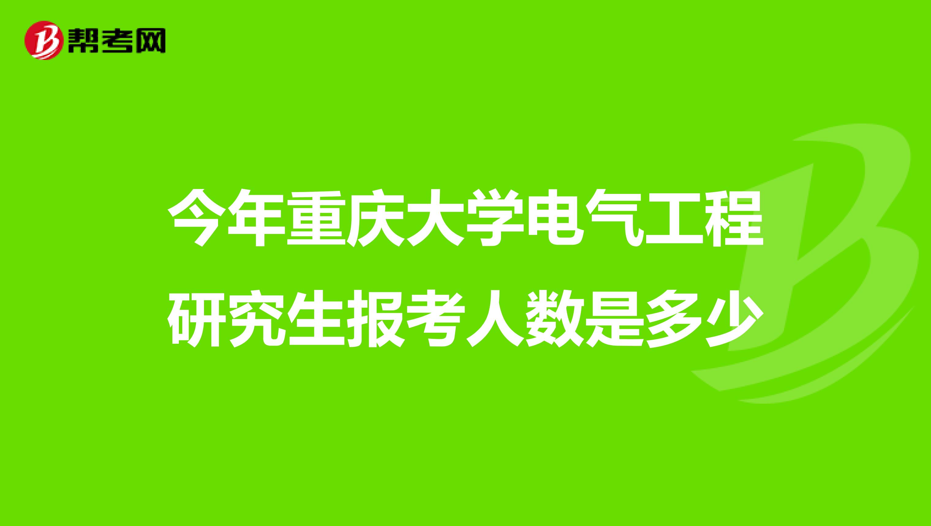 今年重庆大学电气工程研究生报考人数是多少