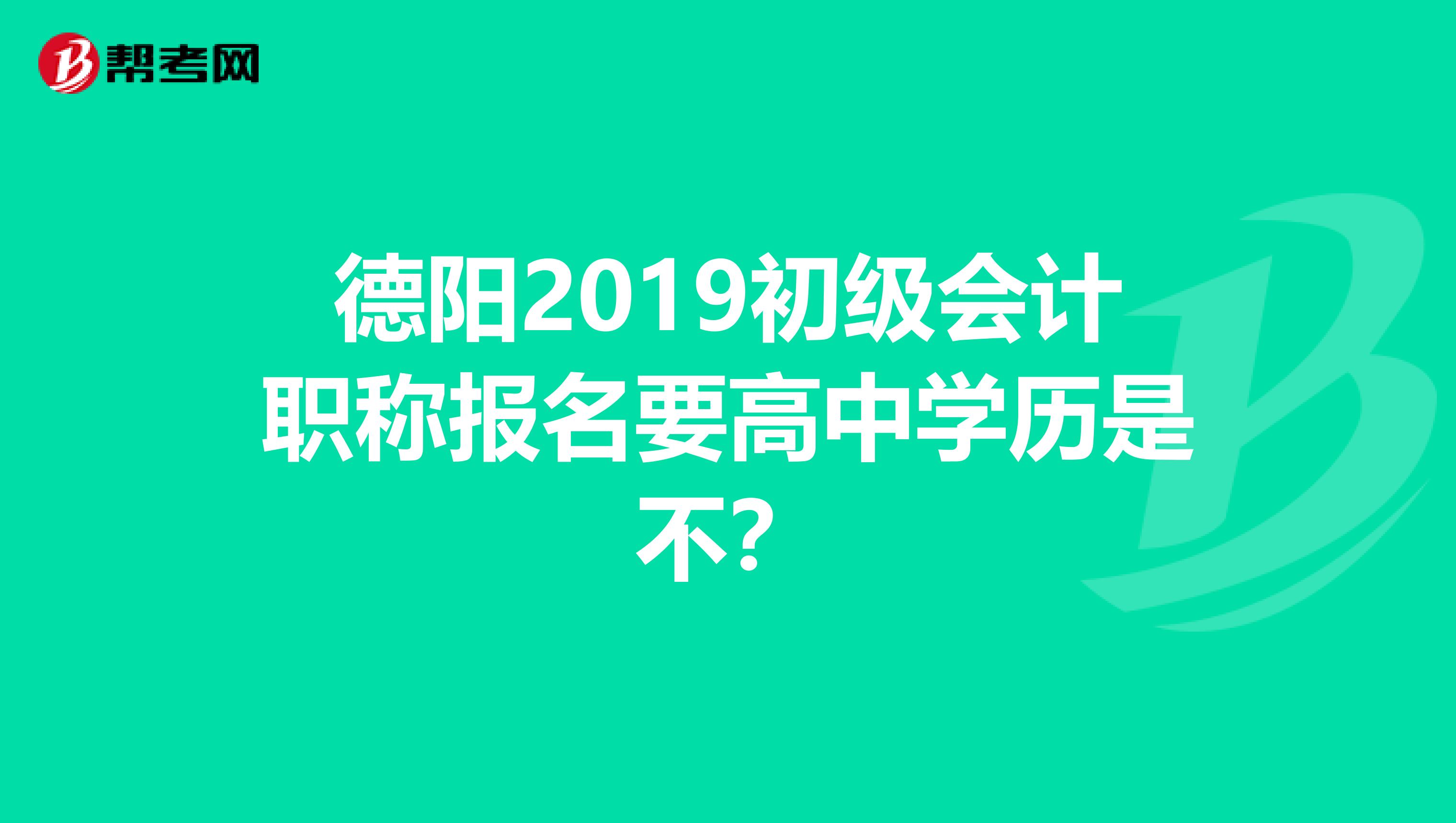 德阳2019初级会计职称报名要高中学历是不?