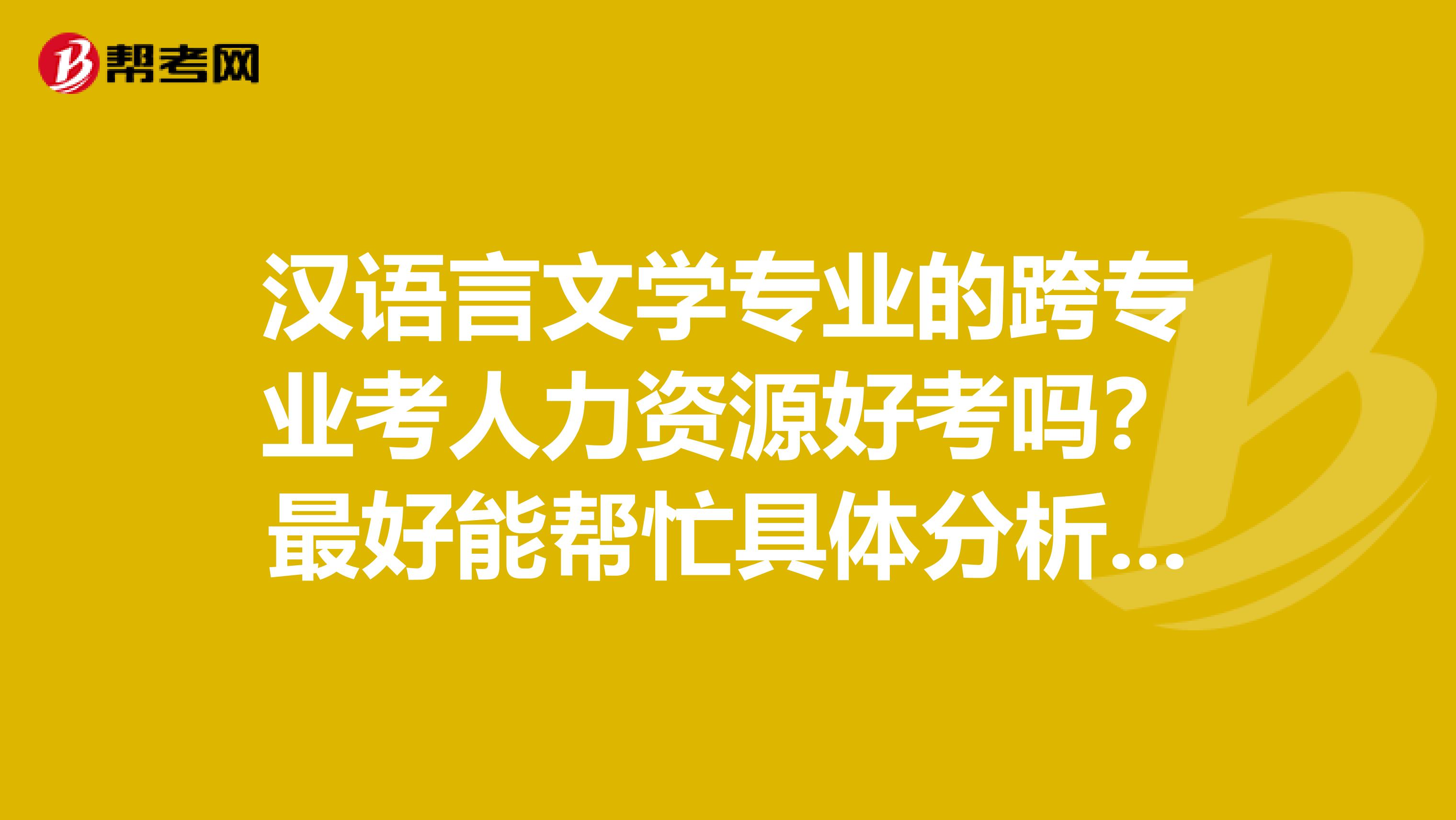 汉语言文学专业的跨专业考人力资源好考吗?最好能帮忙具体分析一下。