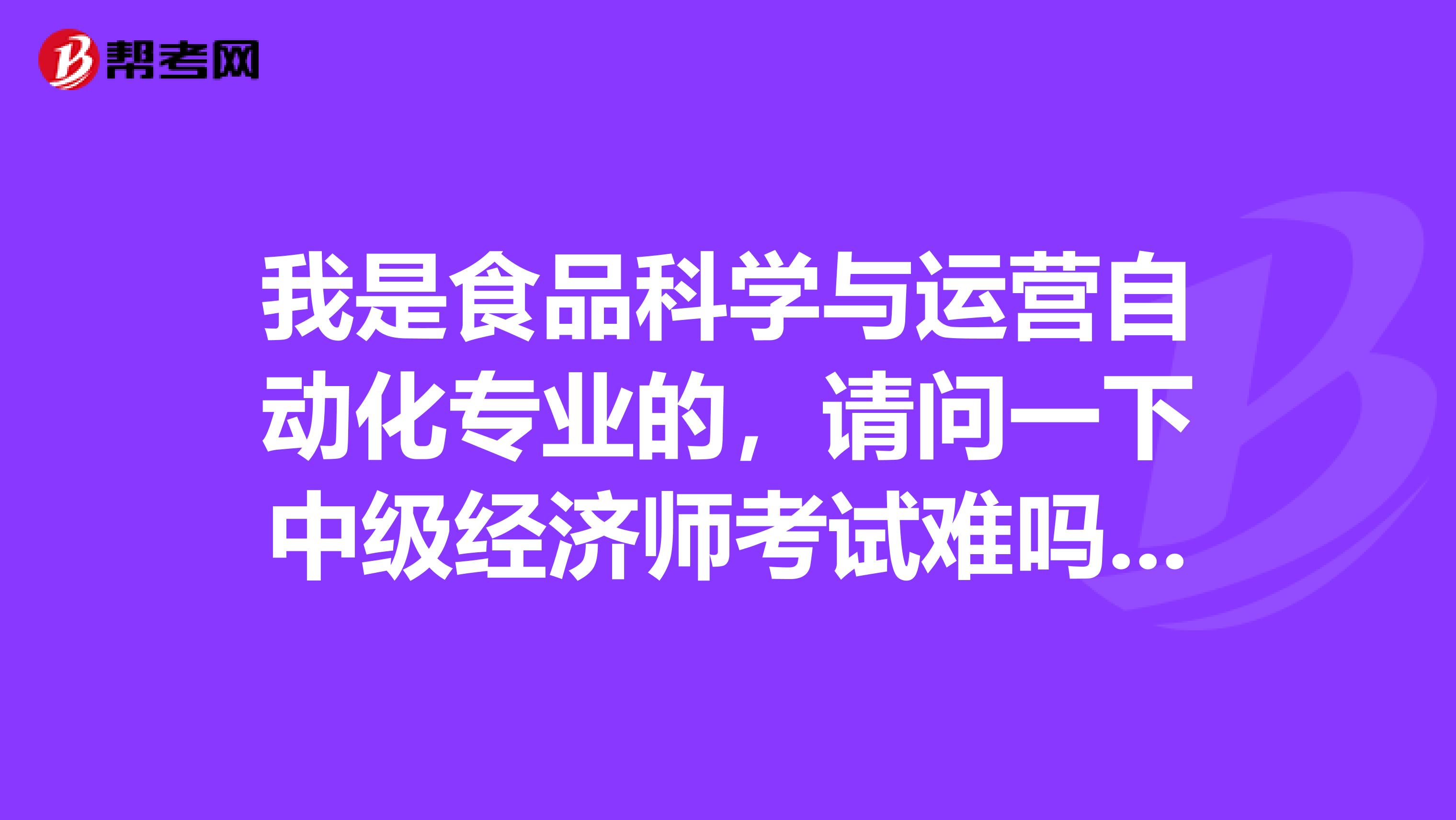 我是食品科学与运营自动化专业的,请问一下中级经济师考试难吗?谢啦