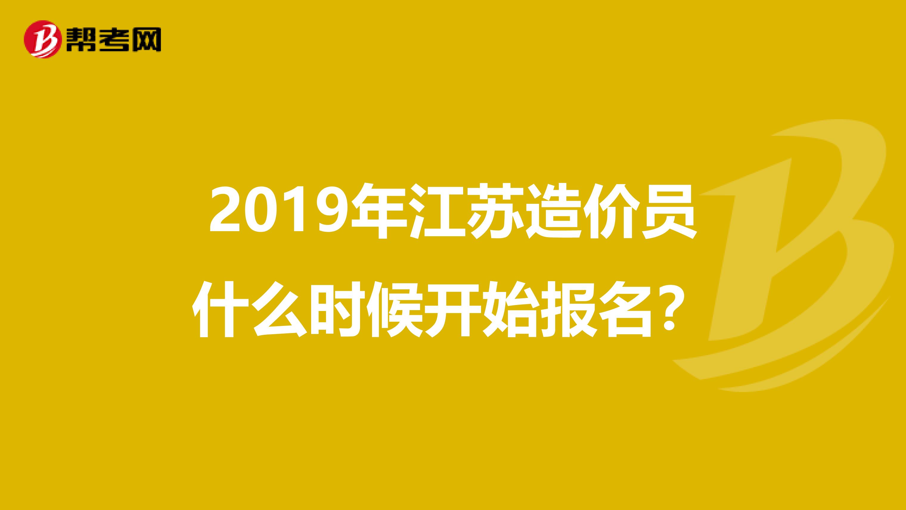 2019年江苏造价员什么时候开始报名?
